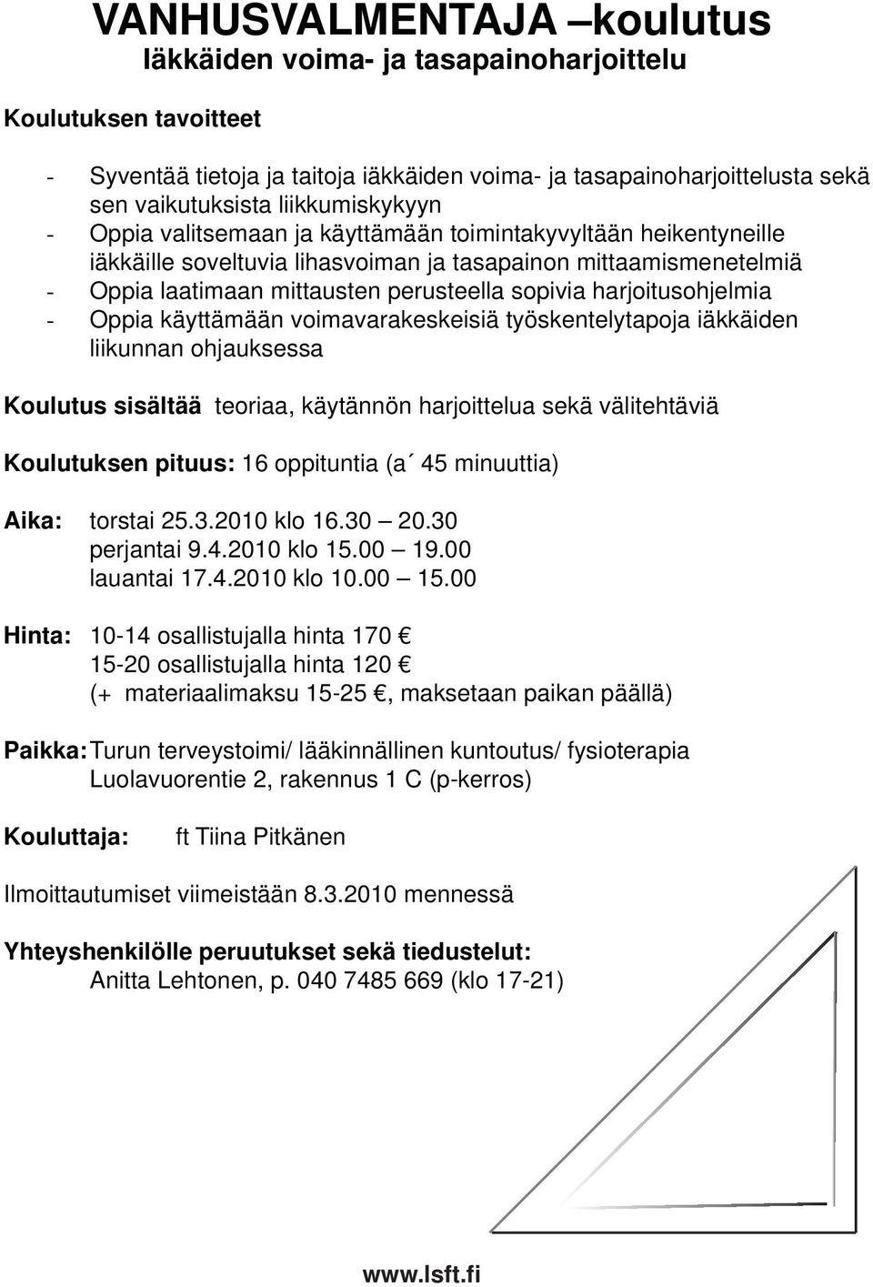 harjoitusohjelmia Oppia käyttämään voimavarakeskeisiä työskentelytapoja iäkkäiden liikunnan ohjauksessa Koulutus sisältää teoriaa, käytännön harjoittelua sekä välitehtäviä Koulutuksen pituus: 16