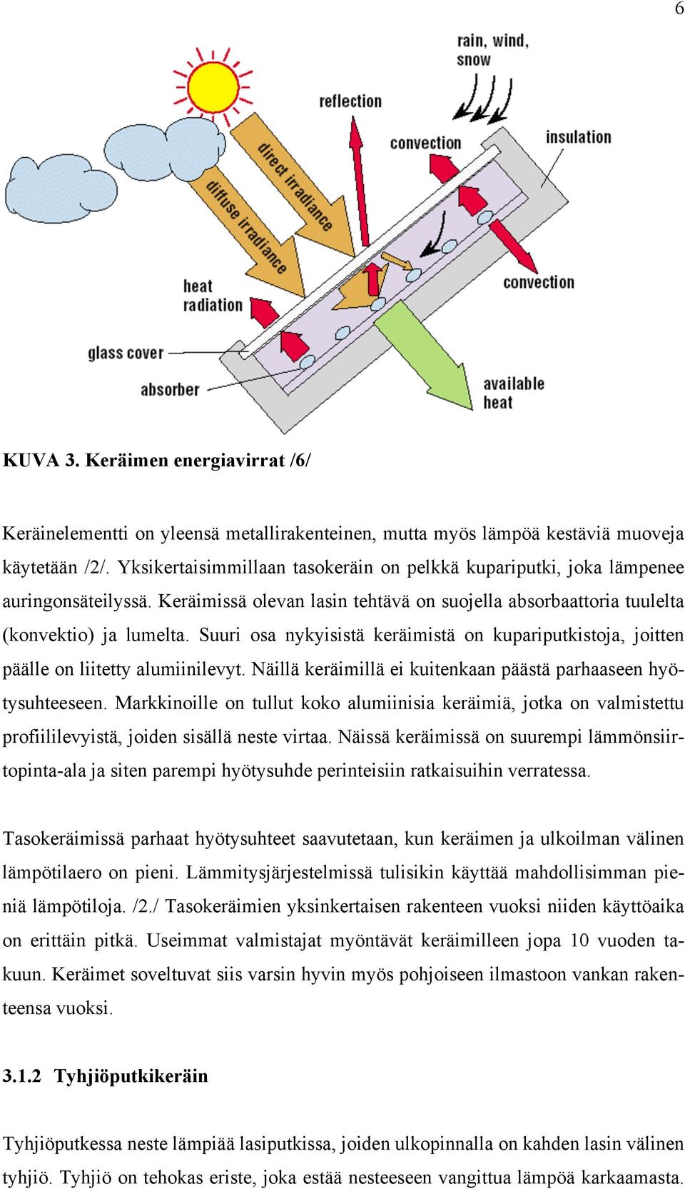 Suuri osa nykyisistä keräimistä on kupariputkistoja, joitten päälle on liitetty alumiinilevyt. Näillä keräimillä ei kuitenkaan päästä parhaaseen hyötysuhteeseen.