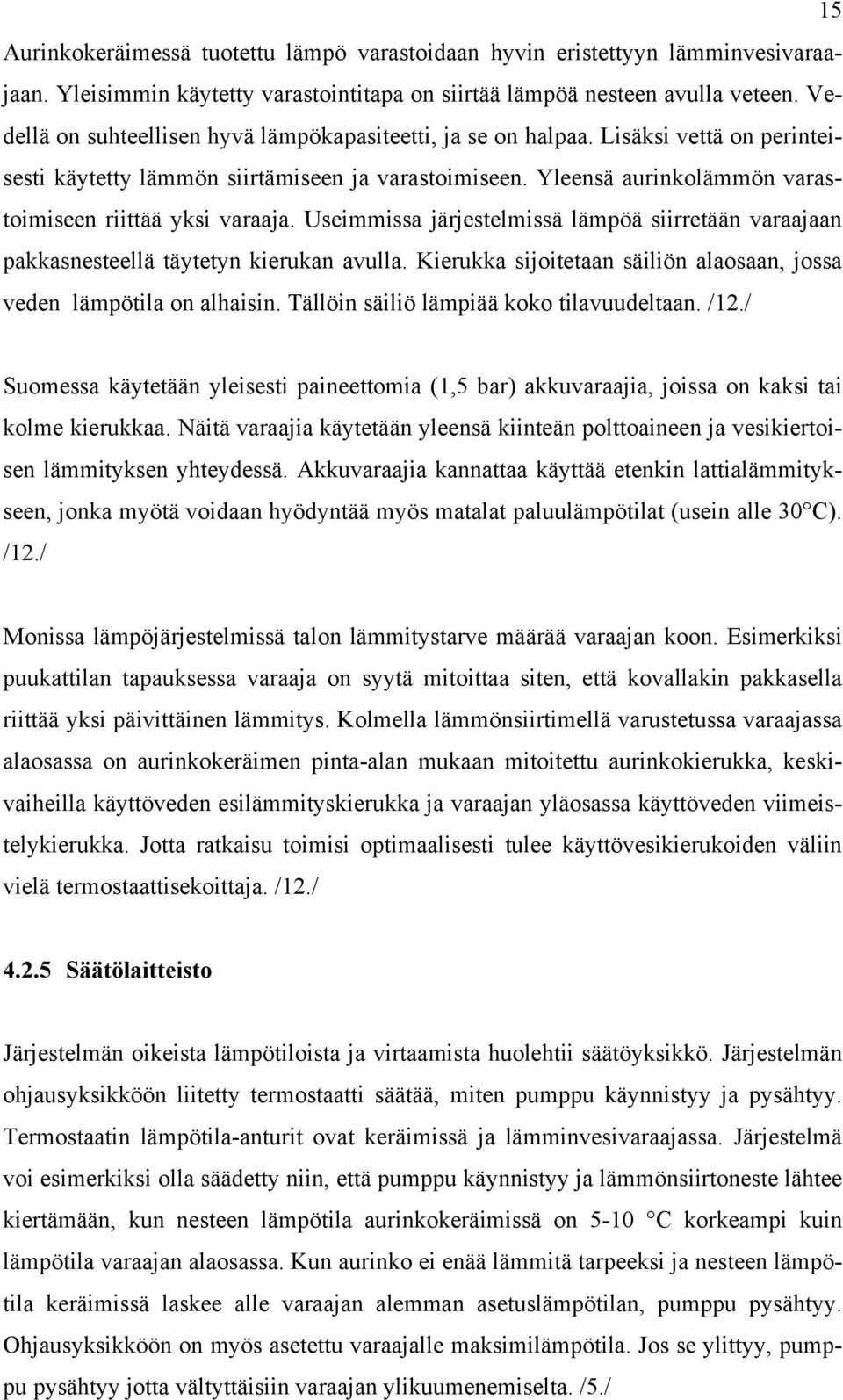 Yleensä aurinkolämmön varastoimiseen riittää yksi varaaja. Useimmissa järjestelmissä lämpöä siirretään varaajaan pakkasnesteellä täytetyn kierukan avulla.