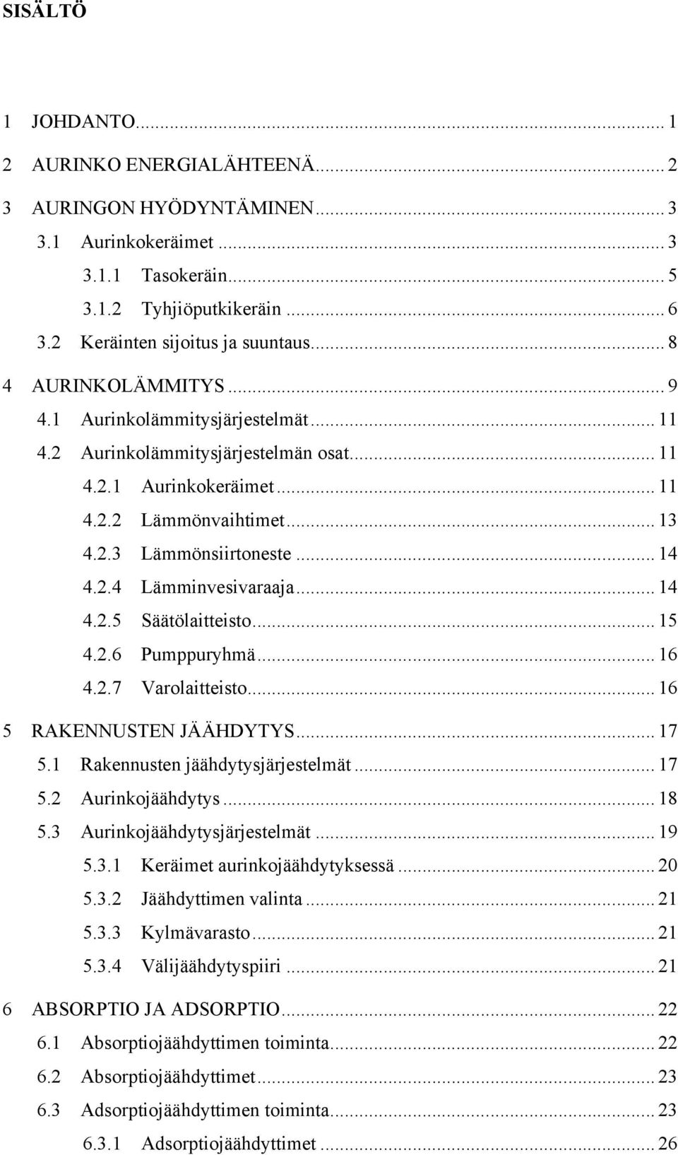 .. 14! 4.2.4! Lämminvesivaraaja... 14! 4.2.5! Säätölaitteisto... 15! 4.2.6! Pumppuryhmä... 16! 4.2.7! Varolaitteisto... 16! 5! RAKENNUSTEN JÄÄHDYTYS... 17! 5.1! Rakennusten jäähdytysjärjestelmät... 17! 5.2! Aurinkojäähdytys.