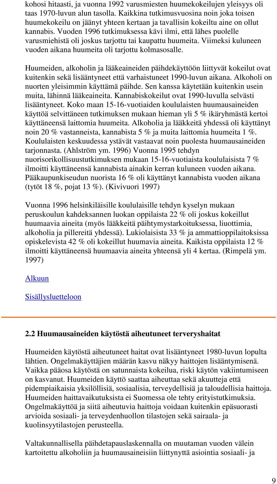 Vuoden 1996 tutkimuksessa kävi ilmi, että lähes puolelle varusmiehistä oli joskus tarjottu tai kaupattu huumeita. Viimeksi kuluneen vuoden aikana huumeita oli tarjottu kolmasosalle.