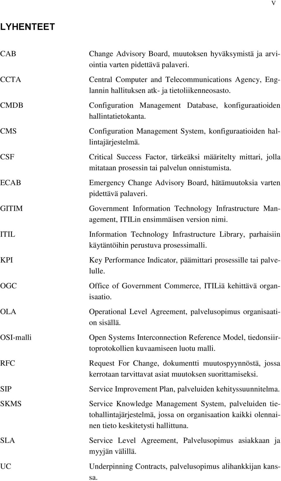 Configuration Management System, konfiguraatioiden hallintajärjestelmä. Critical Success Factor, tärkeäksi määritelty mittari, jolla mitataan prosessin tai palvelun onnistumista.