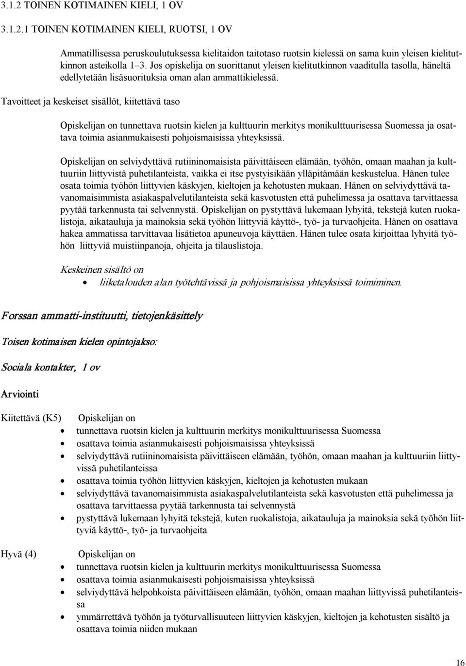 Tavoitteet ja keskeiset sisällöt, kiitettävä taso Opiskelijan on tunnettava ruotsin kielen ja kulttuurin merkitys monikulttuurisessa Suomessa ja osattava toimia asianmukaisesti pohjoismaisissa