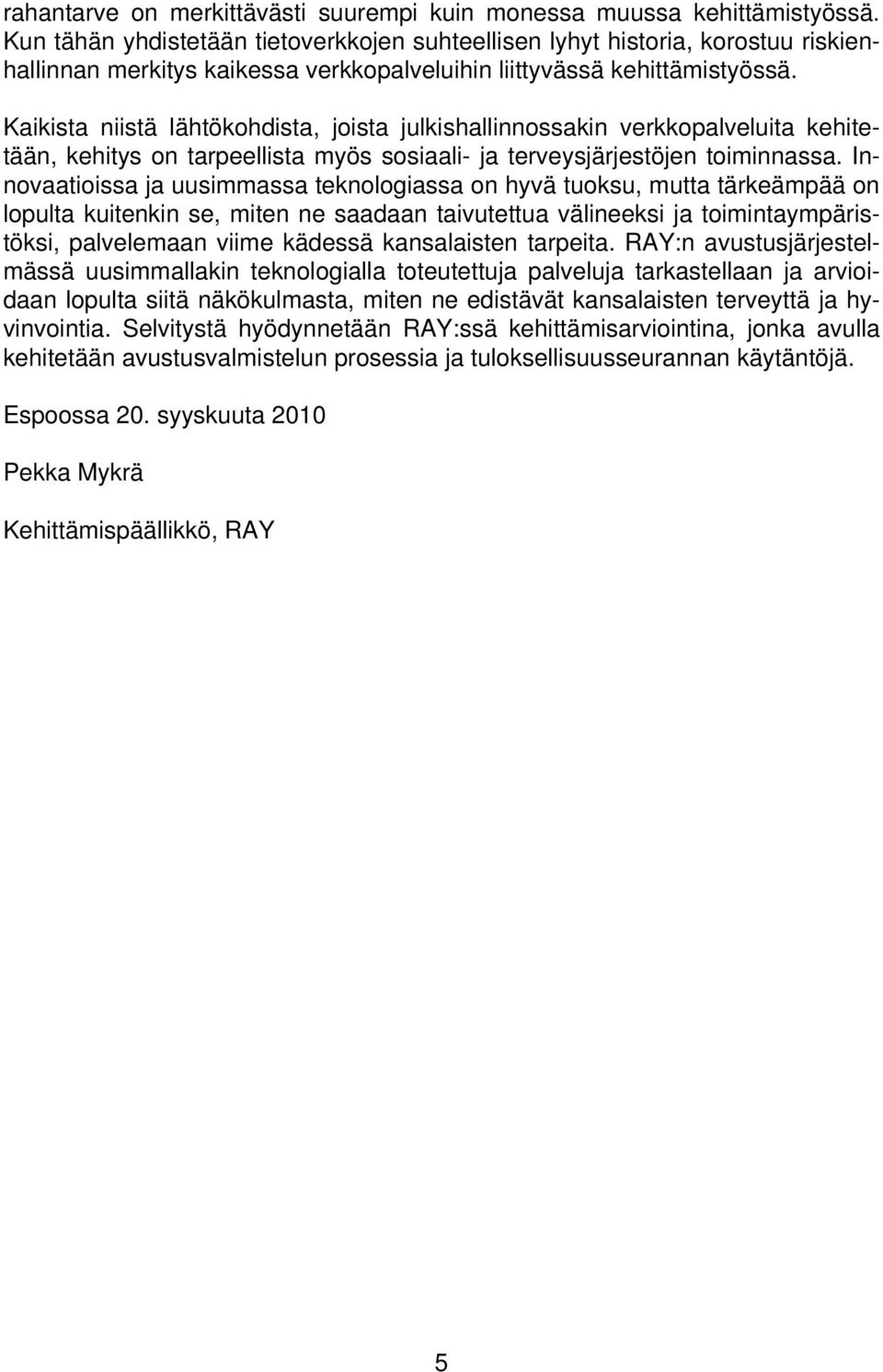 Kaikista niistä lähtökohdista, joista julkishallinnossakin verkkopalveluita kehitetään, kehitys on tarpeellista myös sosiaali- ja terveysjärjestöjen toiminnassa.