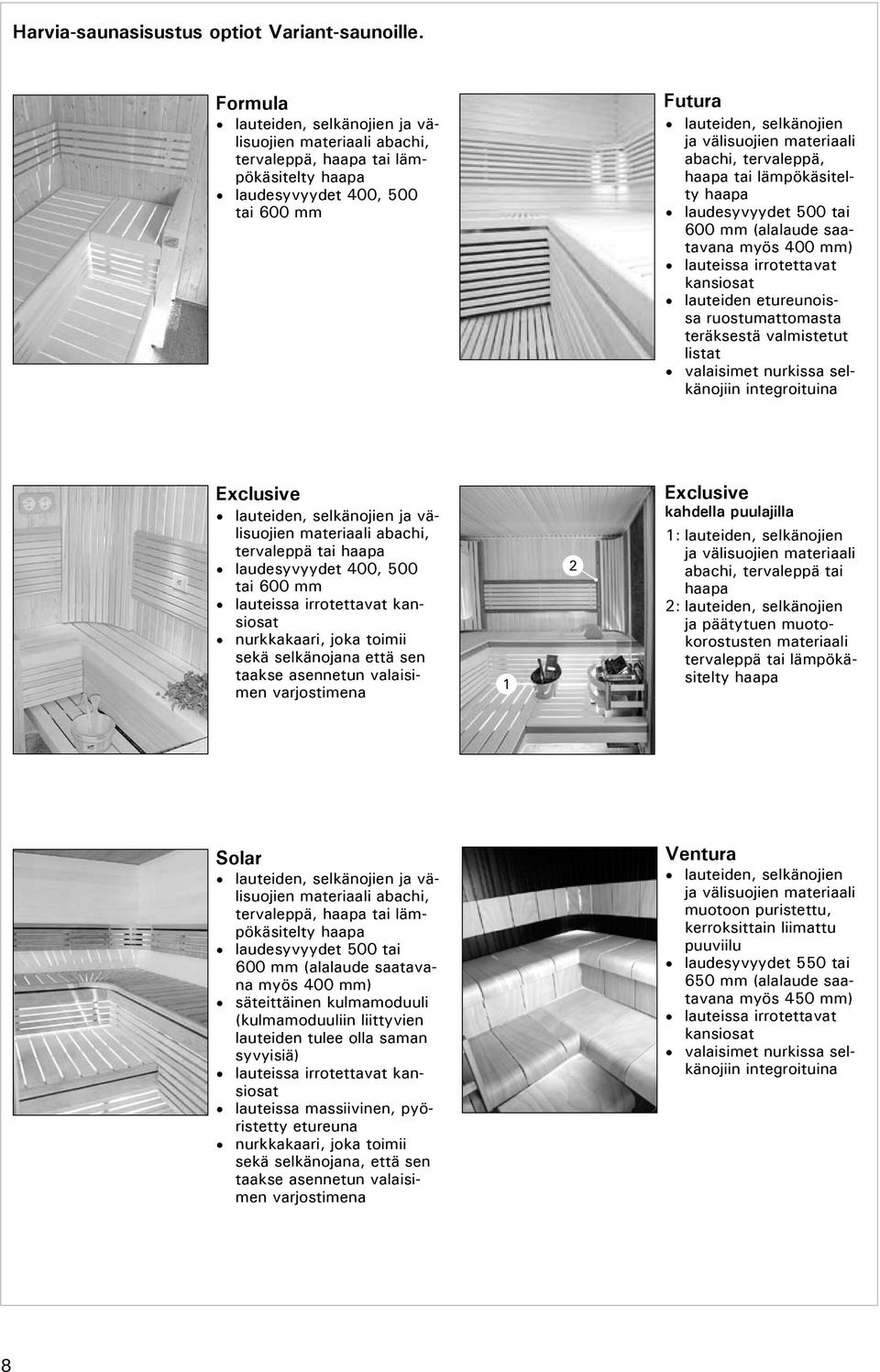 abachi, tervaleppä, haapa tai lämpökäsitelty haapa laudesyvyydet 500 tai 600 mm (alalaude saatavana myös 400 mm) lauteissa irrotettavat kansiosat lauteiden etureunoissa ruostumattomasta teräksestä