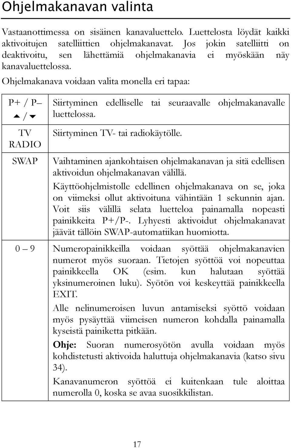 Ohjelmakanava voidaan valita monella eri tapaa: P+ / P / TV RADIO Siirtyminen edelliselle tai seuraavalle ohjelmakanavalle luettelossa. Siirtyminen TV- tai radiokäytölle.