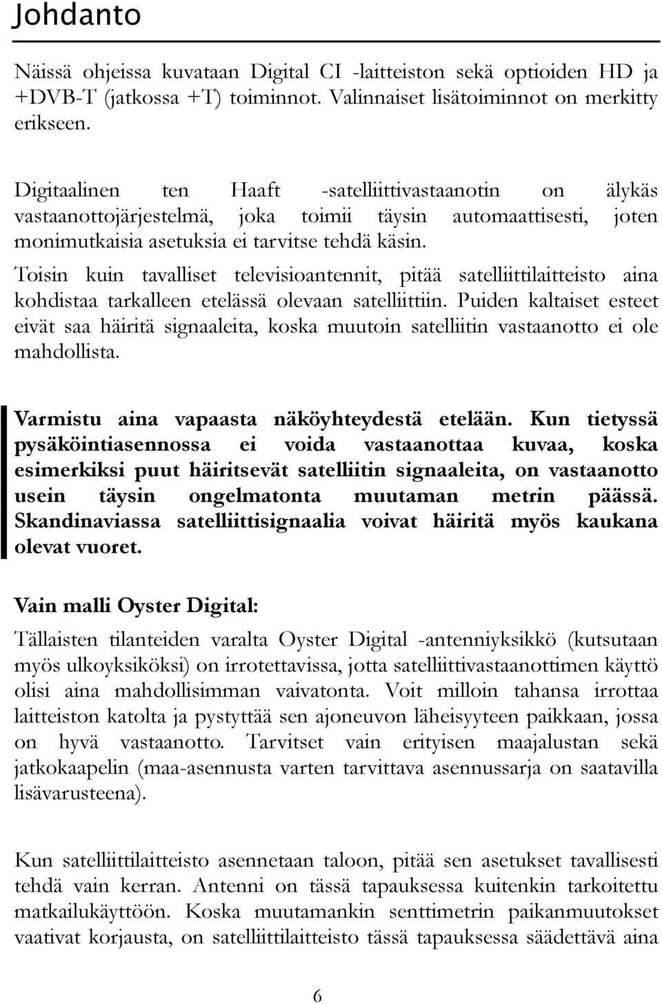 Toisin kuin tavalliset televisioantennit, pitää satelliittilaitteisto aina kohdistaa tarkalleen etelässä olevaan satelliittiin.