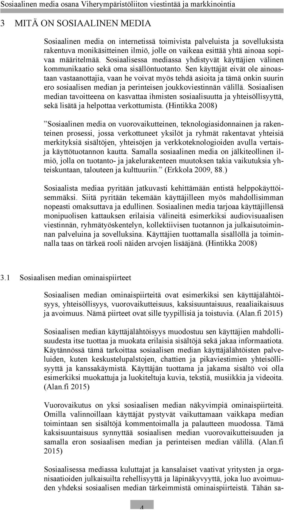 Sen käyttäjät eivät ole ainoastaan vastaanottajia, vaan he voivat myös tehdä asioita ja tämä onkin suurin ero sosiaalisen median ja perinteisen joukkoviestinnän välillä.