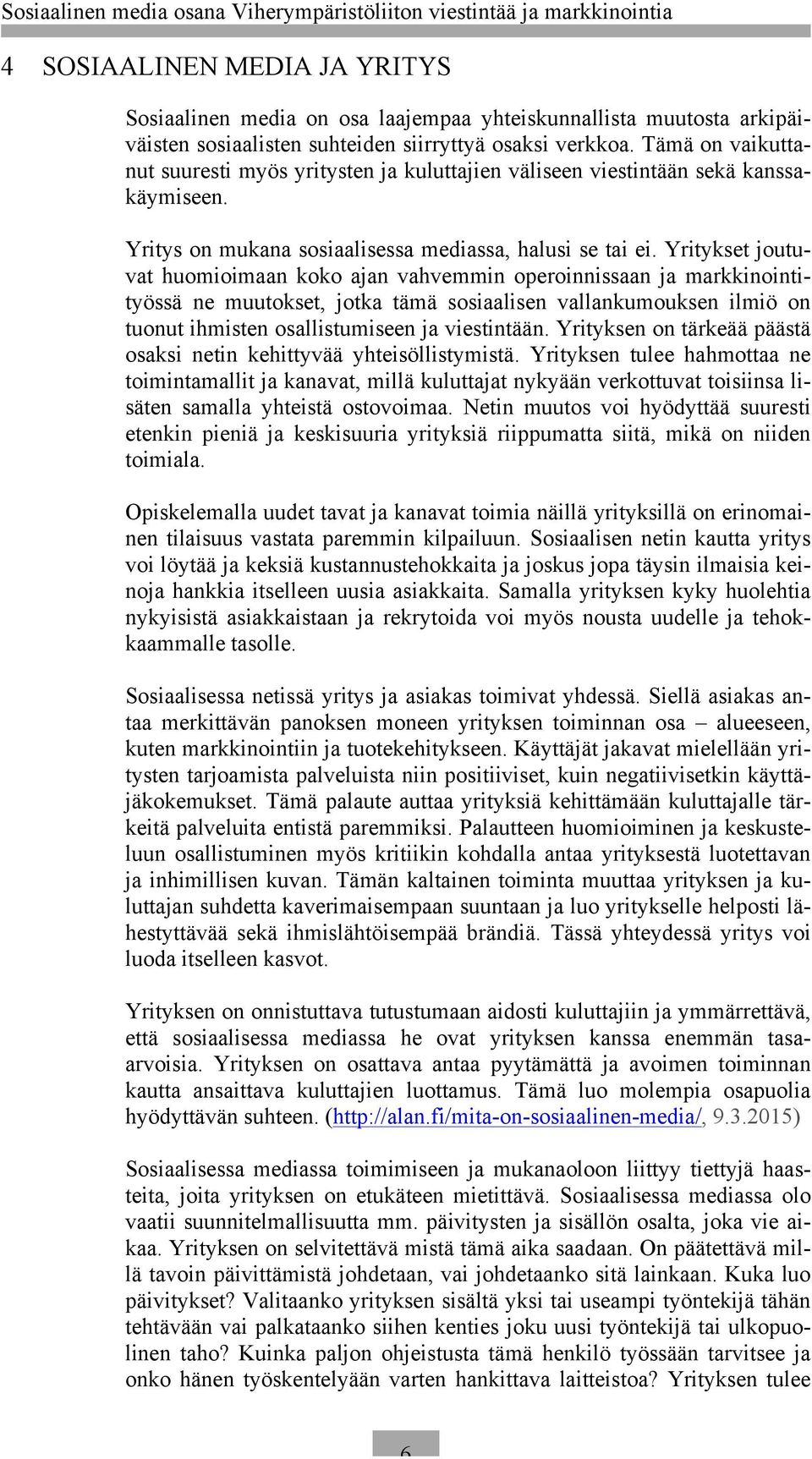 Yritykset joutuvat huomioimaan koko ajan vahvemmin operoinnissaan ja markkinointityössä ne muutokset, jotka tämä sosiaalisen vallankumouksen ilmiö on tuonut ihmisten osallistumiseen ja viestintään.