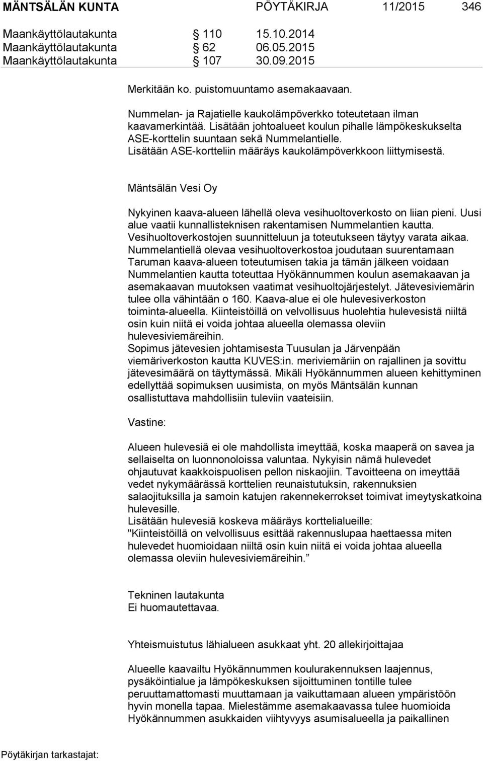 Lisätään ASE-kortteliin määräys kaukolämpöverkkoon liittymisestä. Mäntsälän Vesi Oy Nykyinen kaava-alueen lähellä oleva vesihuoltoverkosto on liian pieni.