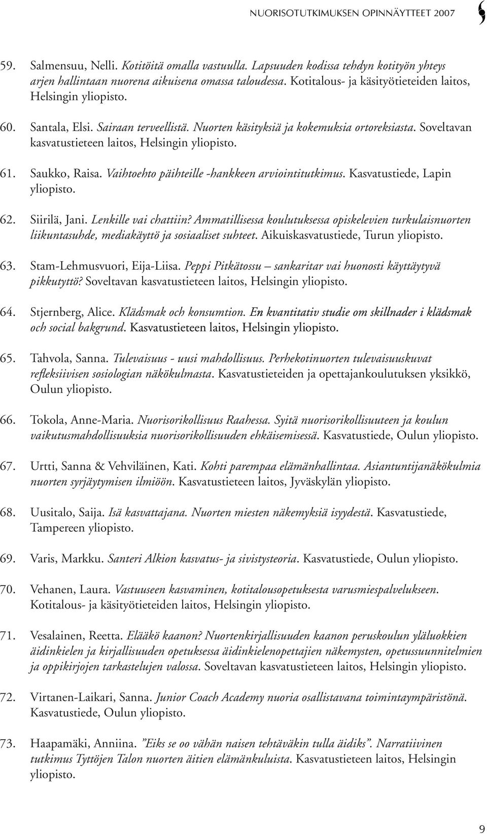 Soveltavan kasvatustieteen laitos, Helsingin yliopisto. 61. Saukko, Raisa. Vaihtoehto päihteille -hankkeen arviointitutkimus. Kasvatustiede, Lapin yliopisto. 62. Siirilä, Jani. Lenkille vai chattiin?