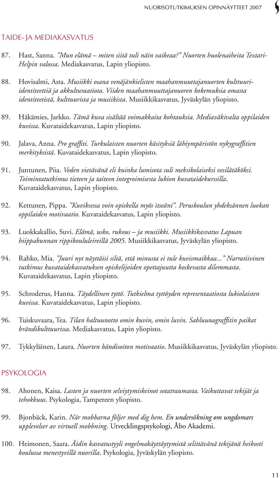 Musiikkikasvatus, Jyväskylän yliopisto. 89. Häkämies, Jarkko. Tämä kuva sisältää voimakkaita kohtauksia. Mediaväkivalta oppilaiden kuvissa. Kuvataidekasvatus, Lapin yliopisto. 90. Jalava, Anna.