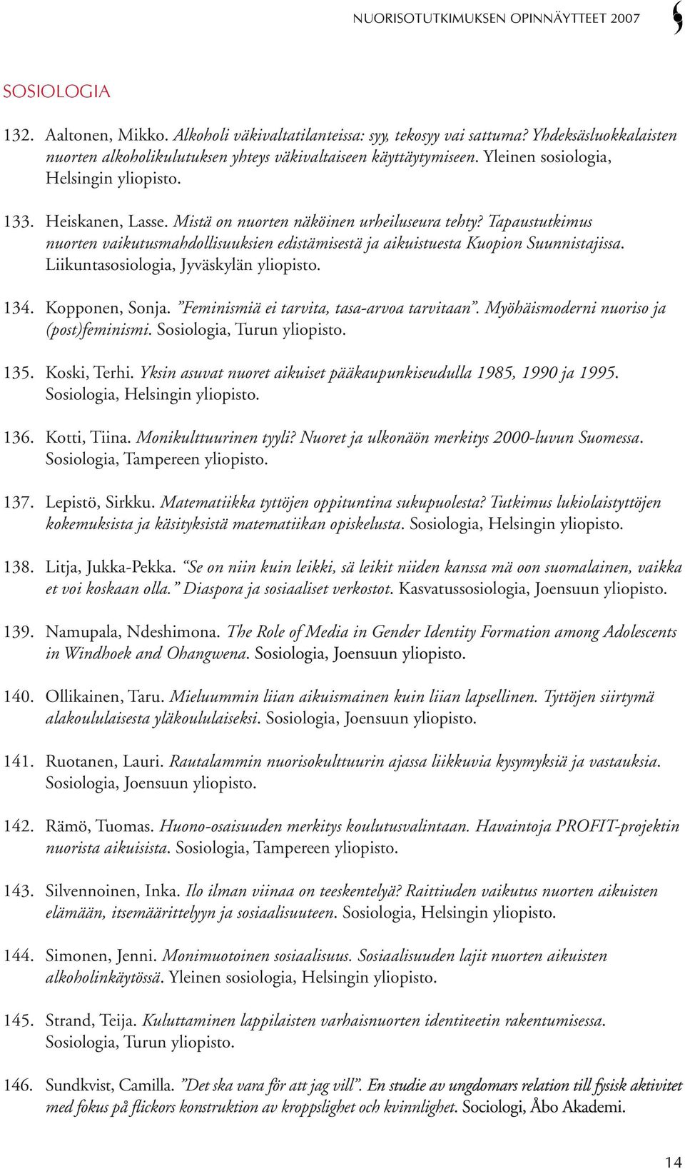 Tapaustutkimus nuorten vaikutusmahdollisuuksien edistämisestä ja aikuistuesta Kuopion Suunnistajissa. Liikuntasosiologia, Jyväskylän yliopisto. 134. Kopponen, Sonja.