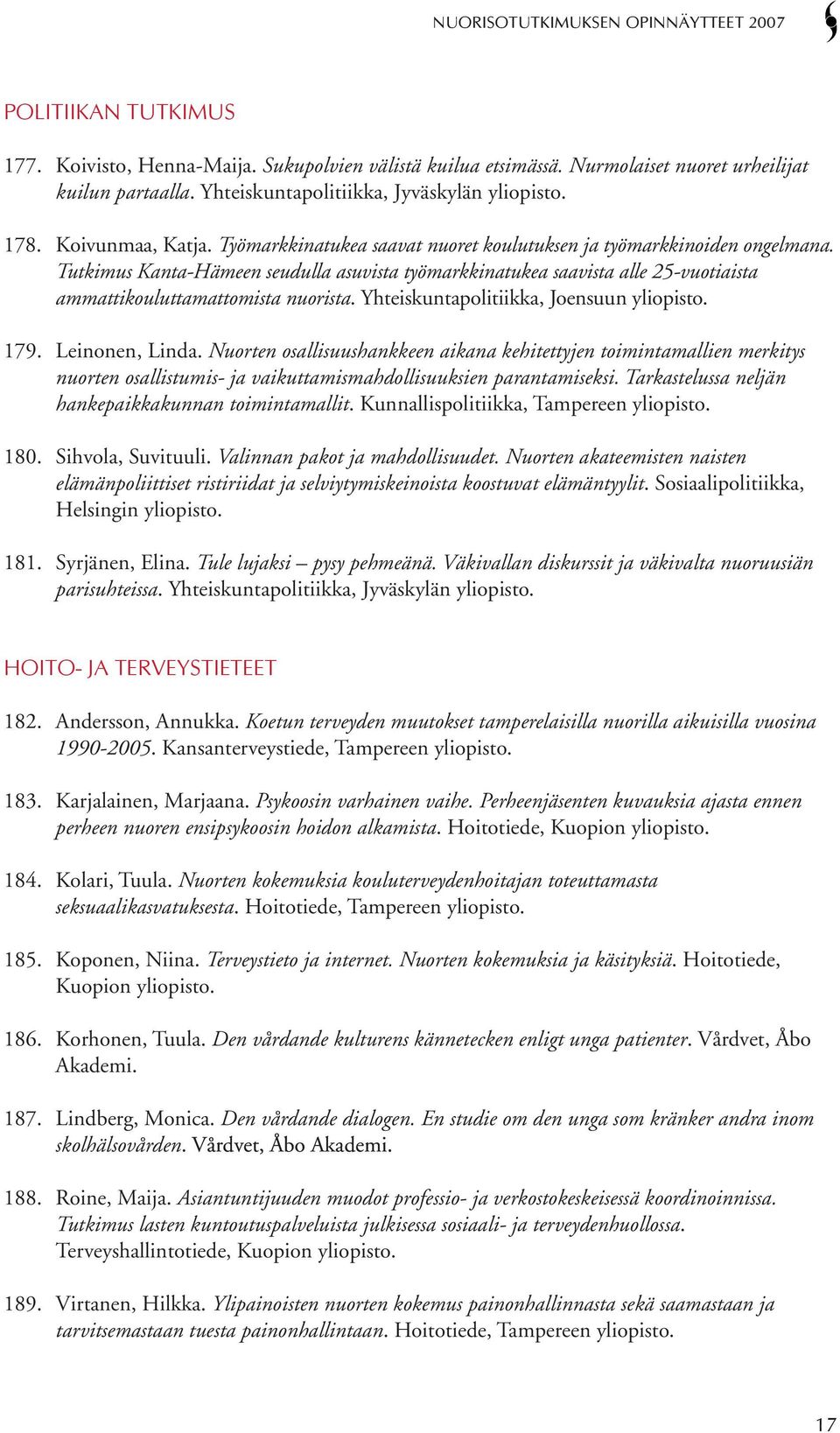 Tutkimus Kanta-Hämeen seudulla asuvista työmarkkinatukea saavista alle 25-vuotiaista ammattikouluttamattomista nuorista. Yhteiskuntapolitiikka, Joensuun yliopisto. 179. Leinonen, Linda.