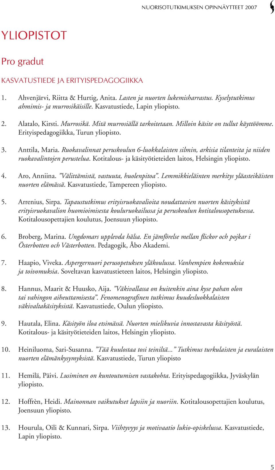 Ruokavalinnat peruskoulun 6-luokkalaisten silmin, arkisia tilanteita ja niiden ruokavalintojen perustelua. Kotitalous- ja käsityötieteiden laitos, Helsingin yliopisto. 4. Aro, Anniina.