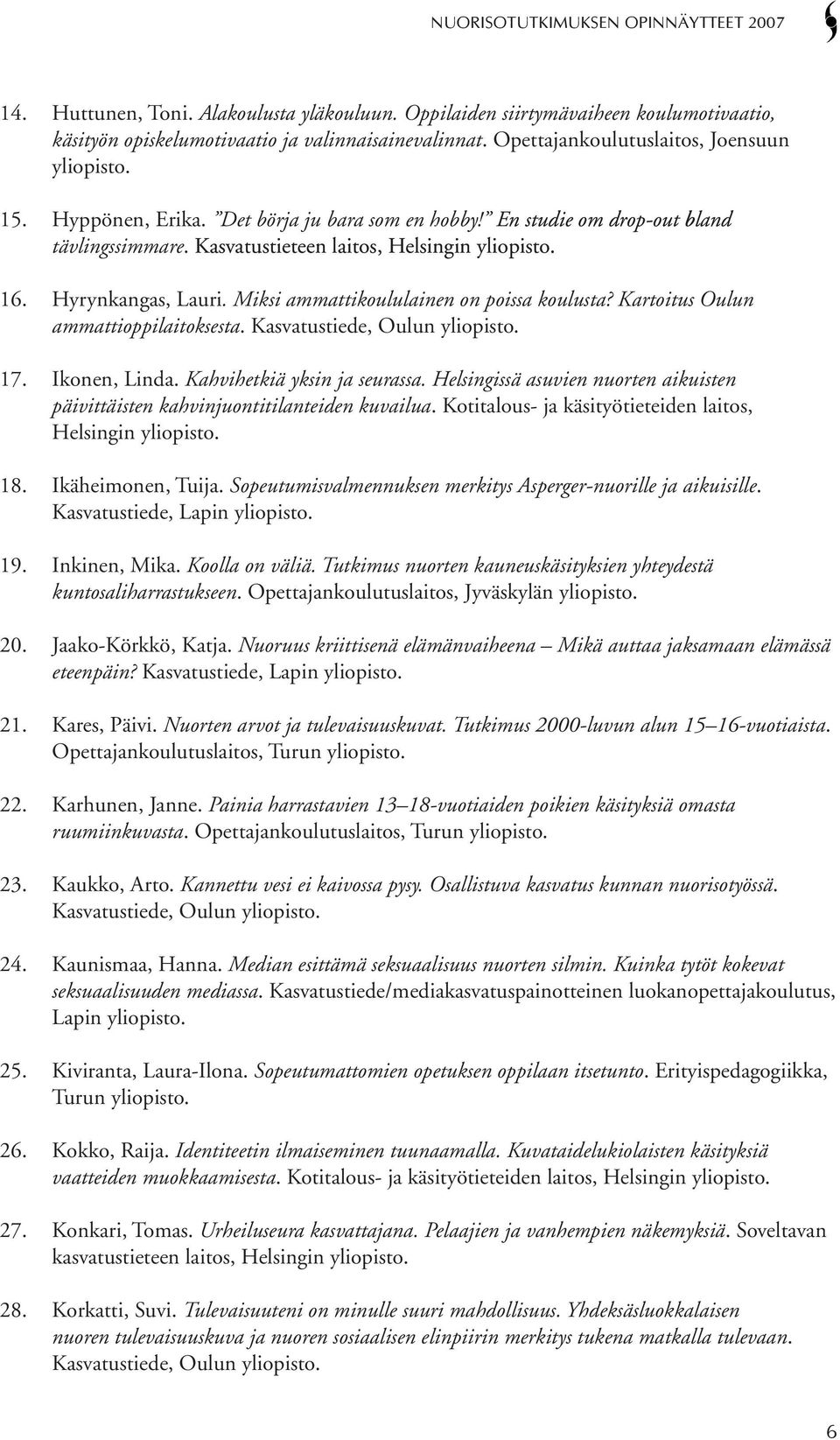 Miksi ammattikoululainen on poissa koulusta? Kartoitus Oulun ammattioppilaitoksesta. Kasvatustiede, Oulun yliopisto. 17. Ikonen, Linda. Kahvihetkiä yksin ja seurassa.