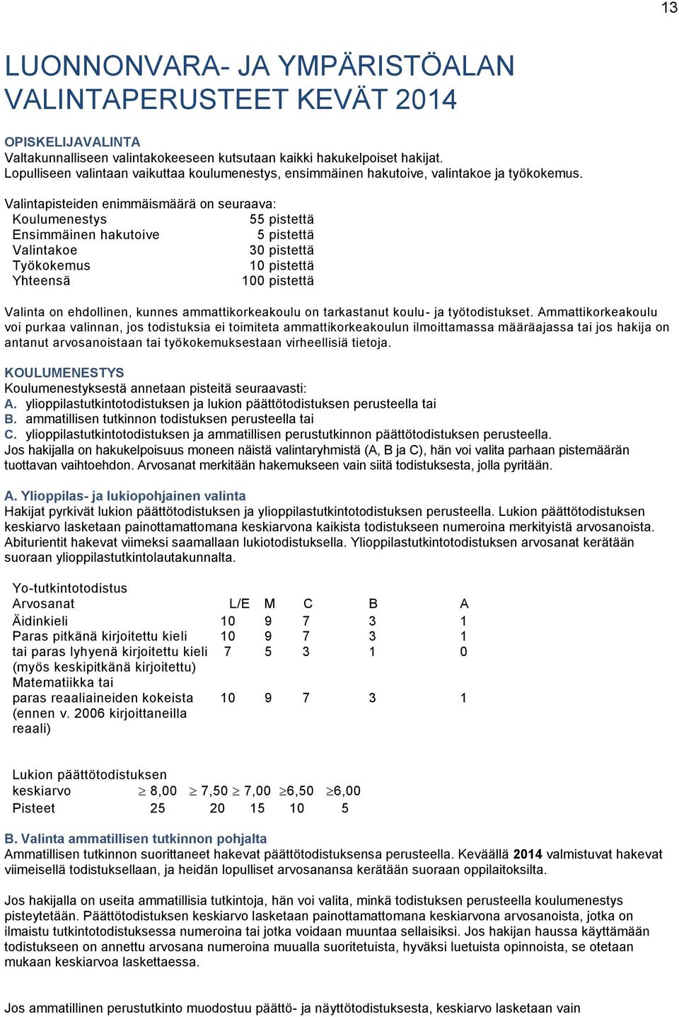 Valintapisteiden enimmäismäärä on seuraava: Koulumenestys 55 pistettä Ensimmäinen hakutoive 5 pistettä Valintakoe 30 pistettä Työkokemus 10 pistettä Yhteensä 100 pistettä Valinta on ehdollinen,