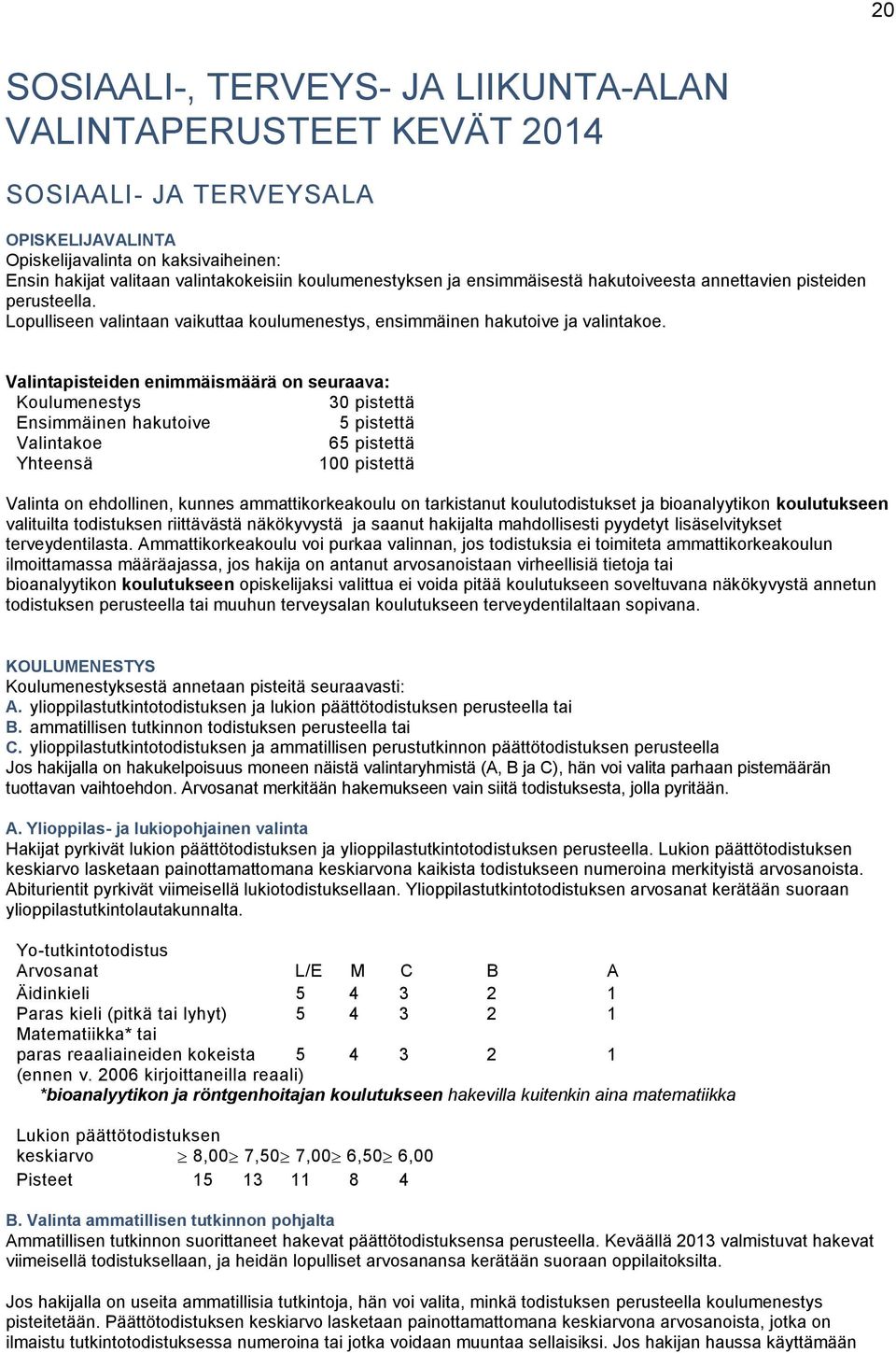 Valintapisteiden enimmäismäärä on seuraava: Koulumenestys 30 pistettä Ensimmäinen hakutoive 5 pistettä Valintakoe 65 pistettä Yhteensä 100 pistettä Valinta on ehdollinen, kunnes ammattikorkeakoulu on