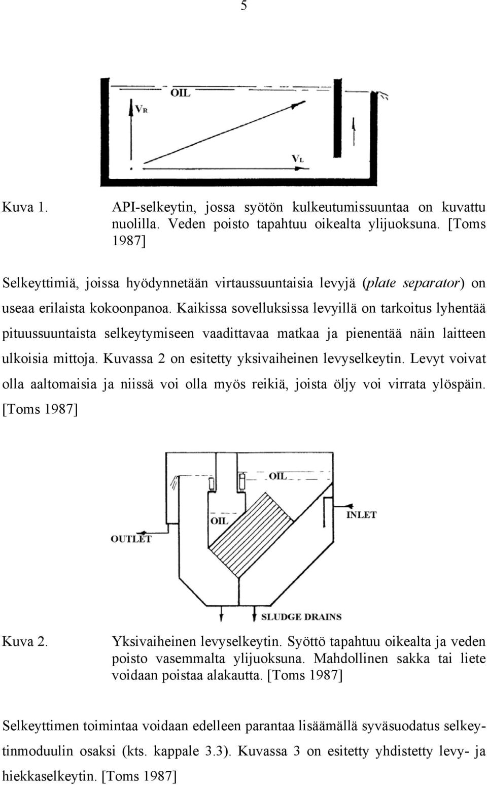 Kaikissa sovelluksissa levyillä on tarkoitus lyhentää pituussuuntaista selkeytymiseen vaadittavaa matkaa ja pienentää näin laitteen ulkoisia mittoja. Kuvassa 2 on esitetty yksivaiheinen levyselkeytin.