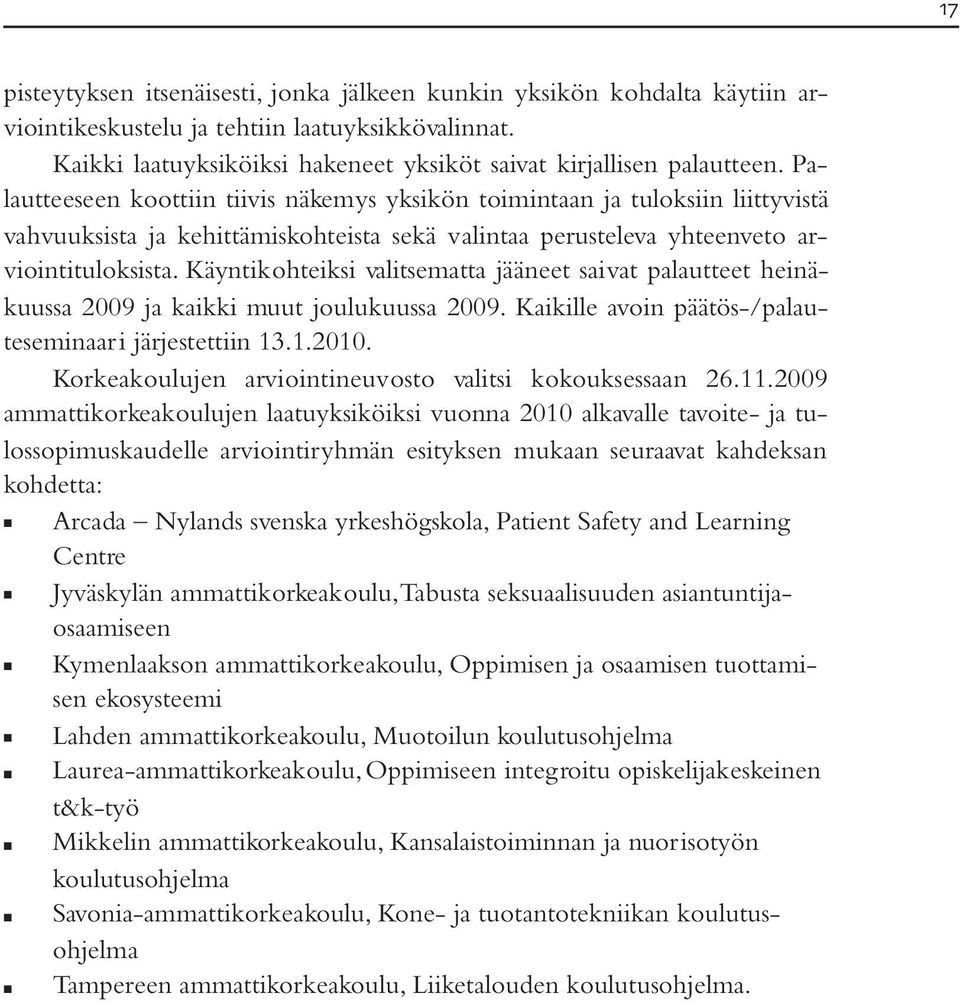 Käyntikohteiksi valitsematta jääneet saivat palautteet heinäkuussa 2009 ja kaikki muut joulukuussa 2009. Kaikille avoin päätös-/palauteseminaar i järjestettiin 13.1.2010.