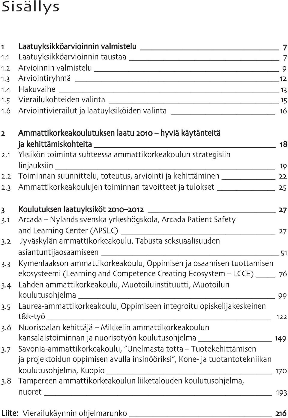 kehittäminen Ammattikorkeakoulujen toiminnan tavoitteet ja tulokset Koulutuksen laatuyksiköt. Arcada Nylands svenska yrkeshögskola, Arcada Patient Safety and Learning Center (APSLC).