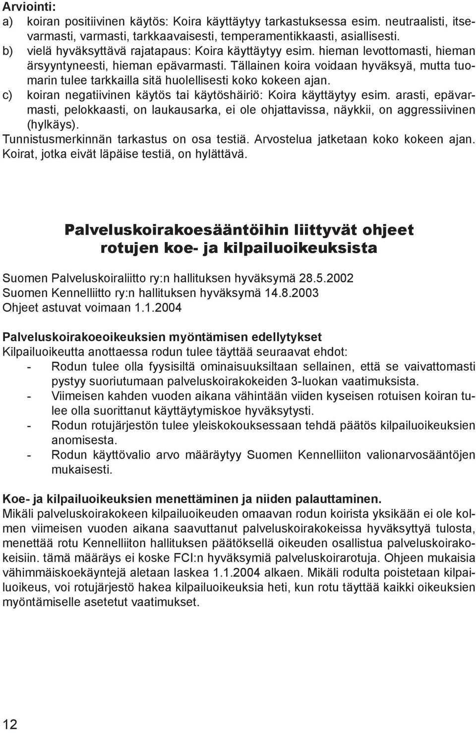 Tällainen koira voidaan hyväksyä, mutta tuomarin tulee tarkkailla sitä huolellisesti koko kokeen ajan. c) koiran negatiivinen käytös tai käytöshäiriö: Koira käyttäytyy esim.