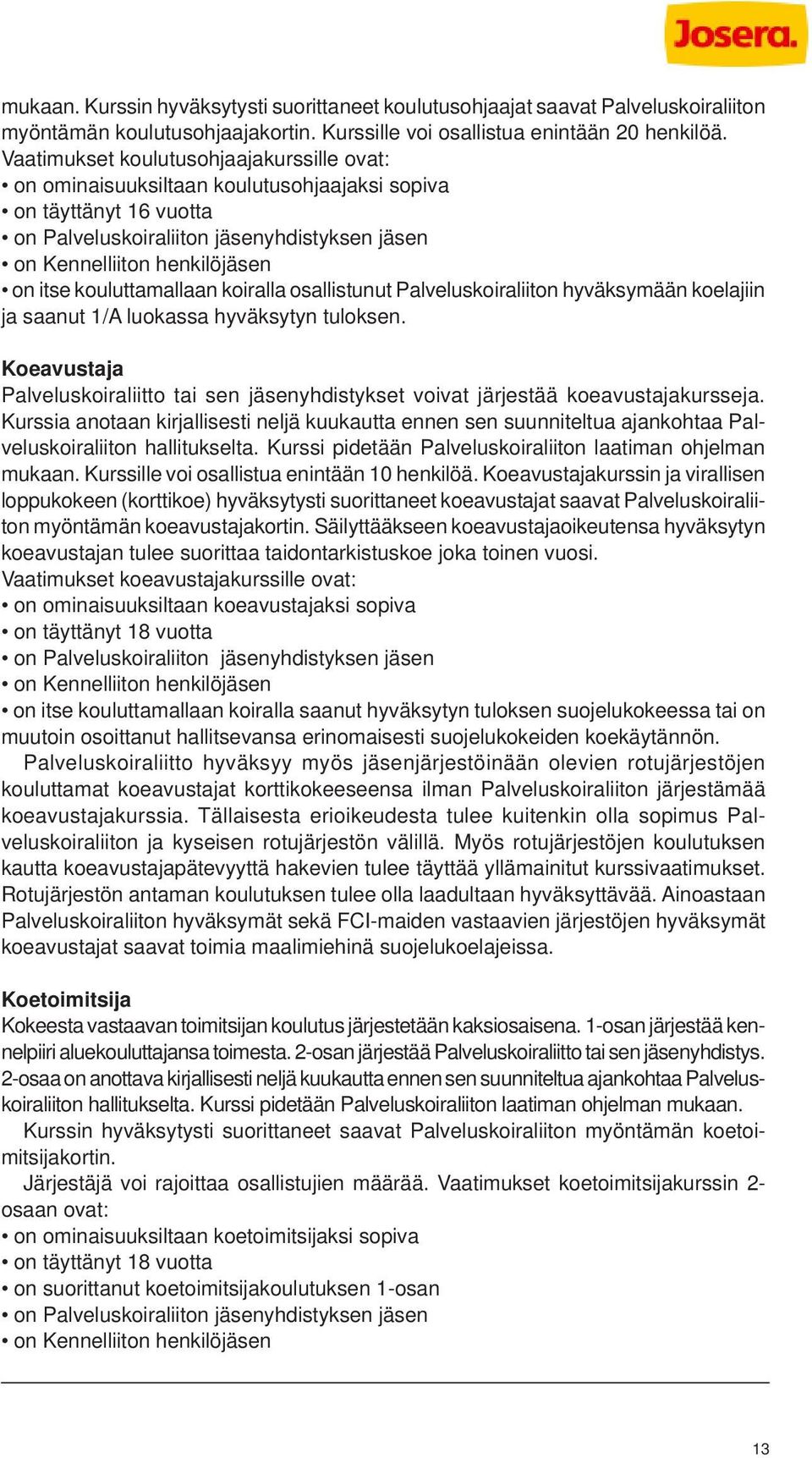 kouluttamallaan koiralla osallistunut Palveluskoiraliiton hyväksymään koelajiin ja saanut 1/A luokassa hyväksytyn tuloksen.