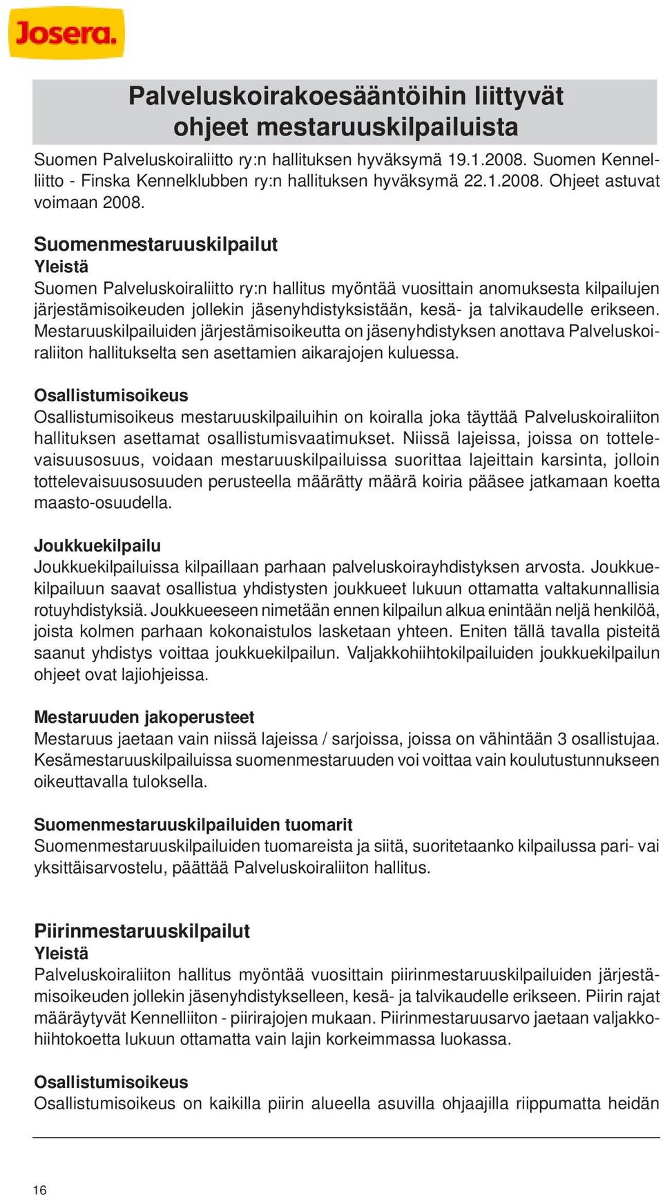 Suomenmestaruuskilpailut Yleistä Suomen Palveluskoiraliitto ry:n hallitus myöntää vuosittain anomuksesta kilpailujen järjestämisoikeuden jollekin jäsenyhdistyksistään, kesä- ja talvikaudelle erikseen.
