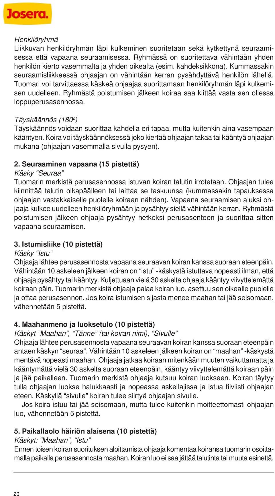 Tuomari voi tarvittaessa käskeä ohjaajaa suorittamaan henkilöryhmän läpi kulkemisen uudelleen. Ryhmästä poistumisen jälkeen koiraa saa kiittää vasta sen ollessa loppuperusasennossa.