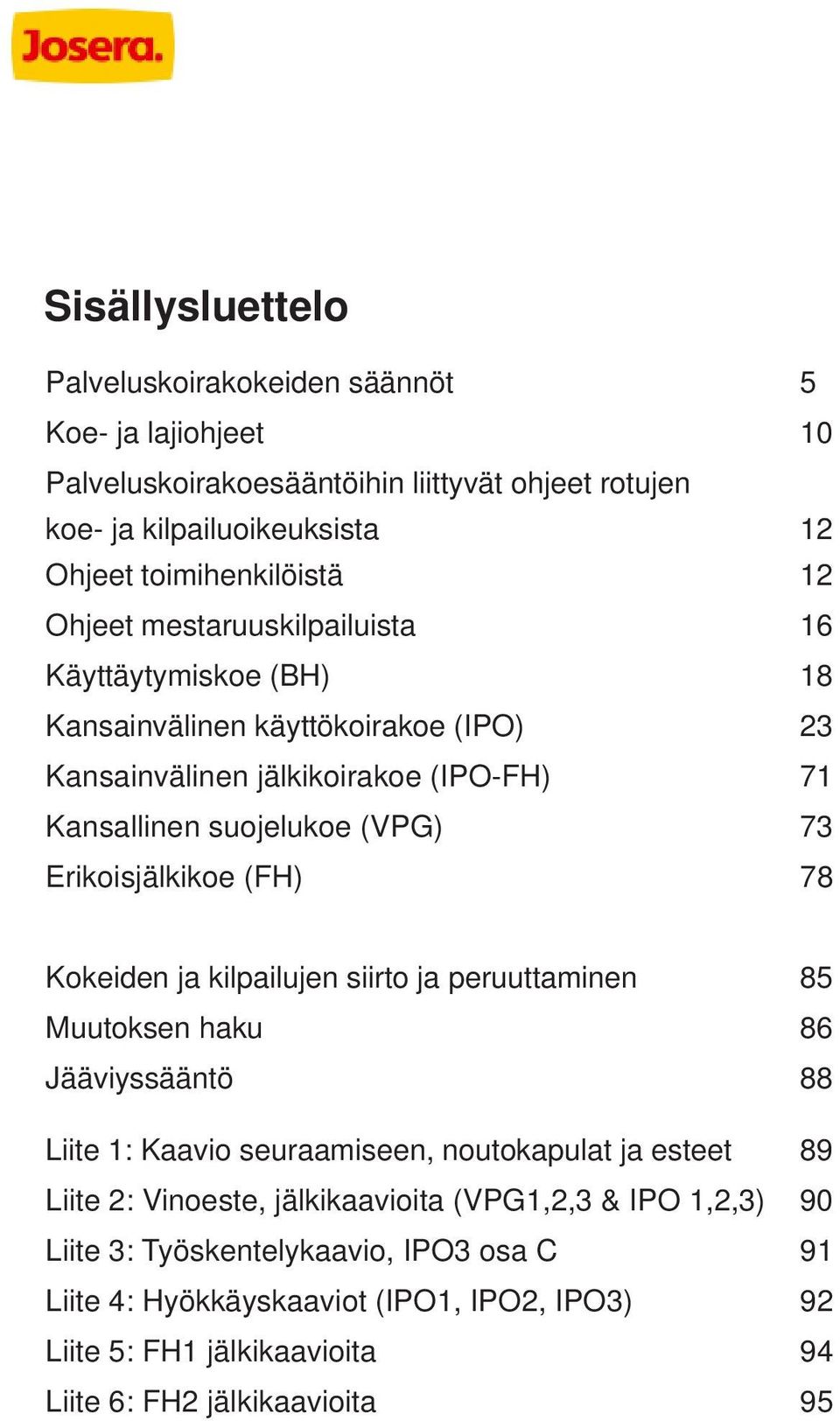 Erikoisjälkikoe (FH) 78 Kokeiden ja kilpailujen siirto ja peruuttaminen 85 Muutoksen haku 86 Jääviyssääntö 88 Liite 1: Kaavio seuraamiseen, noutokapulat ja esteet 89 Liite 2: