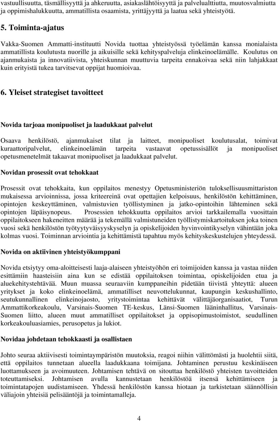 Koulutus on ajanmukaista ja innovatiivista, yhteiskunnan muuttuvia tarpeita ennakoivaa sekä niin lahjakkaat kuin erityistä tukea tarvitsevat oppijat huomioivaa. 6.