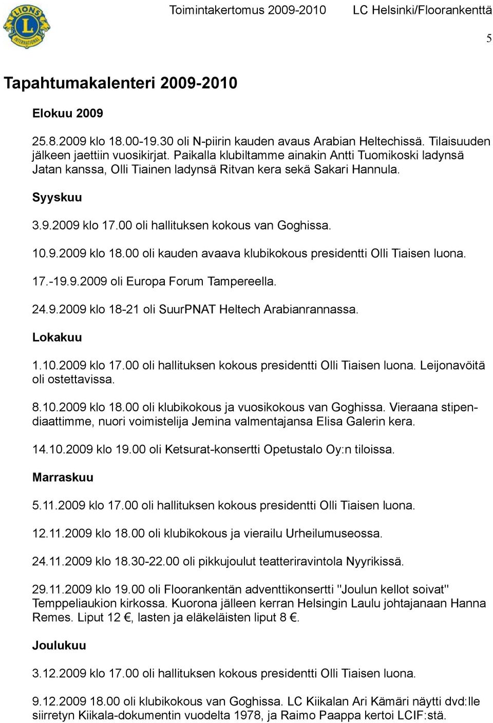 00 oli kauden avaava klubikokous presidentti Olli Tiaisen luona. 17.-19.9.2009 oli Europa Forum Tampereella. 24.9.2009 klo 18-21 oli SuurPNAT Heltech Arabianrannassa. Lokakuu 1.10.2009 klo 17.