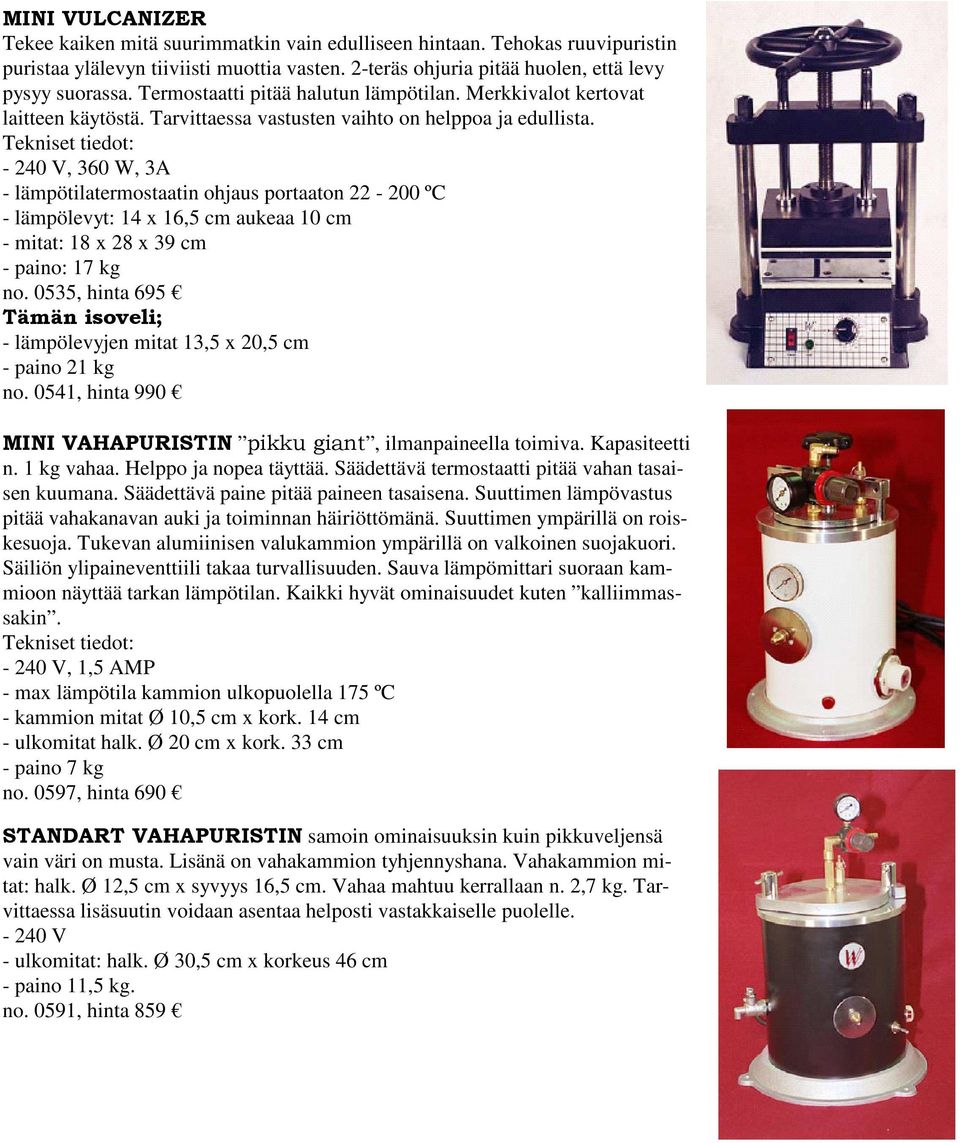 Tekniset tiedot: - 240 V, 360 W, 3A - lämpötilatermostaatin ohjaus portaaton 22-200 ºC - lämpölevyt: 14 x 16,5 cm aukeaa 10 cm - mitat: 18 x 28 x 39 cm - paino: 17 kg no.