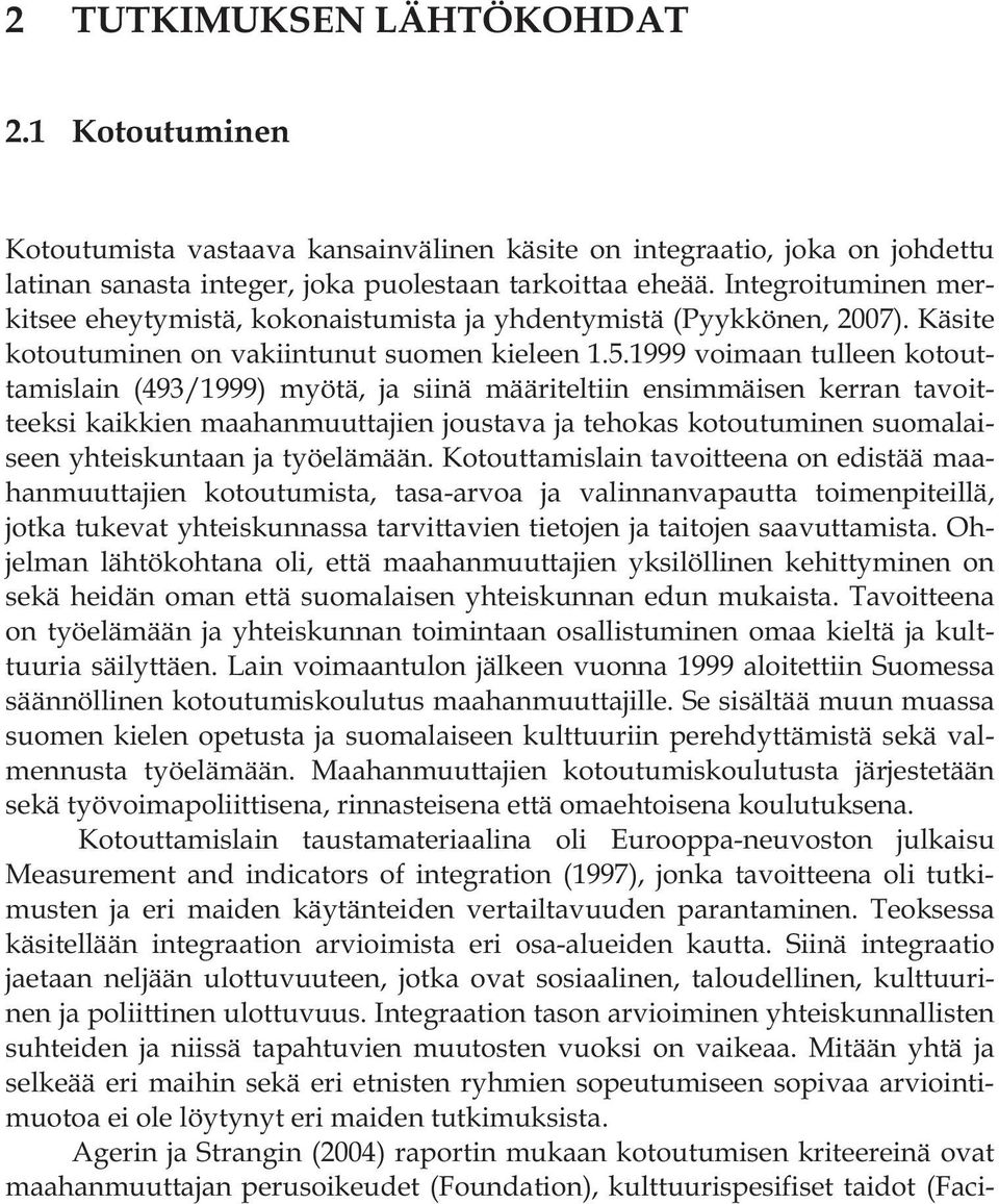 1999 voimaan tulleen kotouttamislain (493/1999) myötä, ja siinä määriteltiin ensimmäisen kerran tavoitteeksi kaikkien maahanmuuttajien joustava ja tehokas kotoutuminen suomalaiseen yhteiskuntaan ja