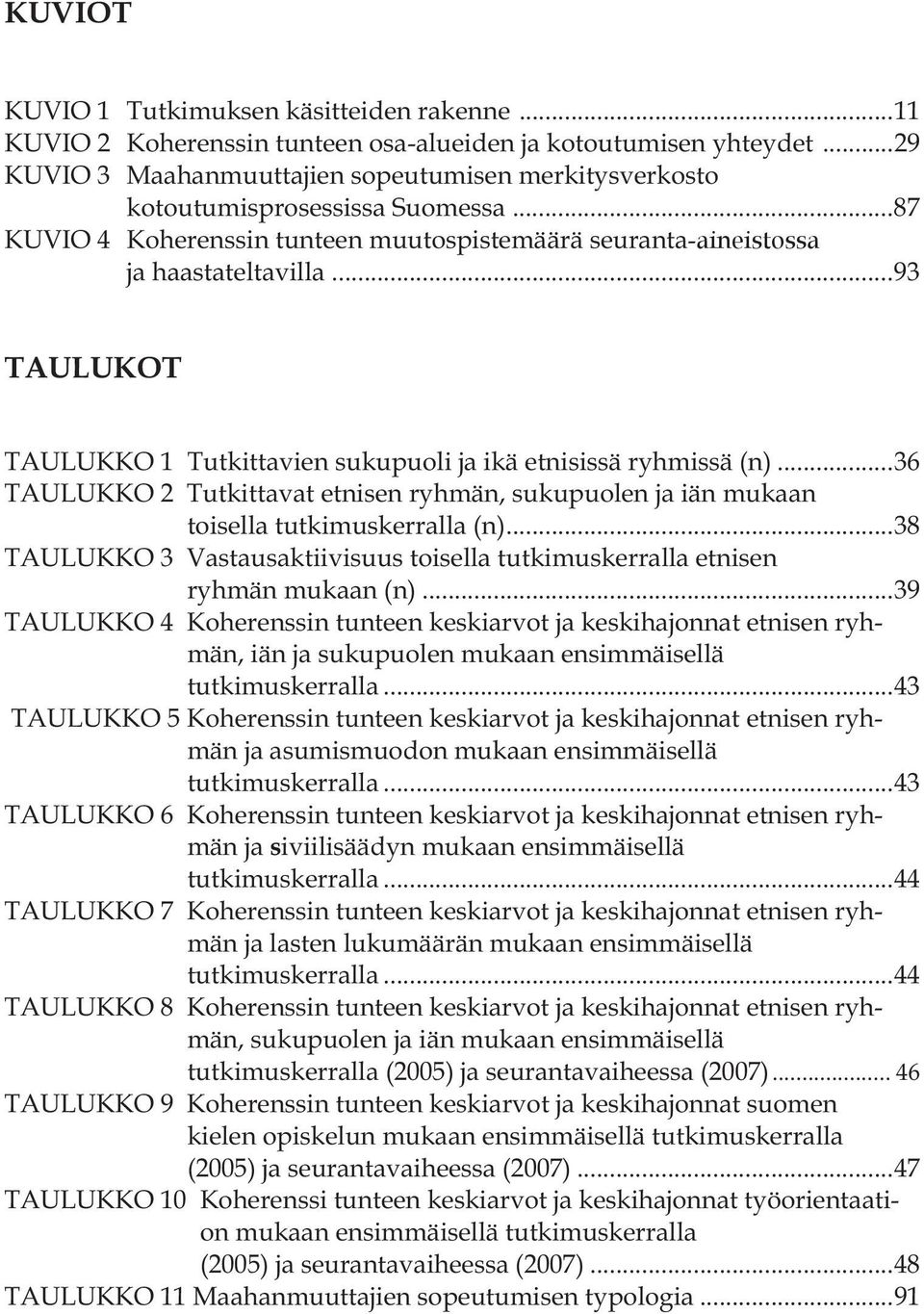 .. 93 TAULUKOT TAULUKKO 1 Tutkittavien sukupuoli ja ikä etnisissä ryhmissä (n)... 36 TAULUKKO 2 Tutkittavat etnisen ryhmän, sukupuolen ja iän mukaan toisella tutkimuskerralla (n).