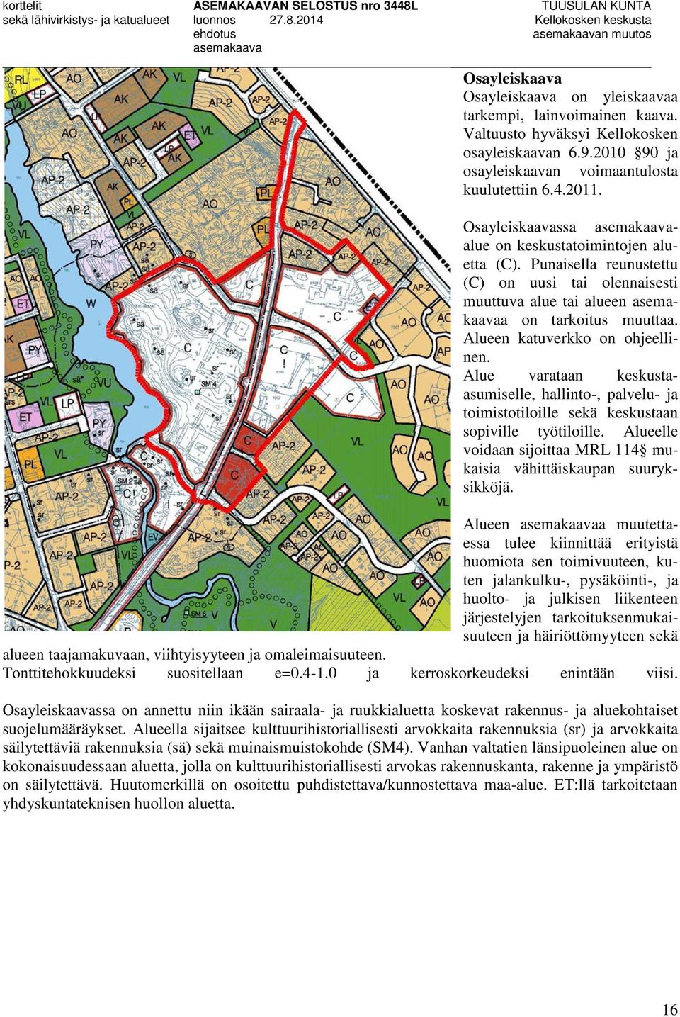 Alue varataan keskustaasumiselle, hallinto-, palvelu- ja toimistotiloille sekä keskustaan sopiville työtiloille. Alueelle voidaan sijoittaa MRL 114 mukaisia vähittäiskaupan suuryksikköjä.