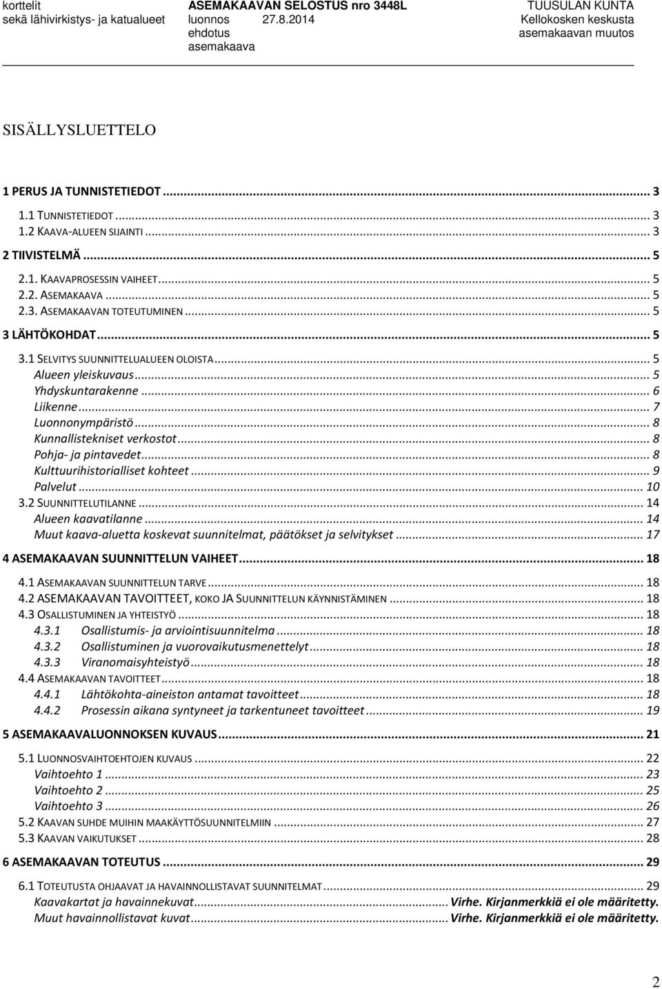 .. 8 Pohja- ja pintavedet... 8 Kulttuurihistorialliset kohteet... 9 Palvelut... 10 3.2 SUUNNITTELUTILANNE... 14 Alueen kaavatilanne.