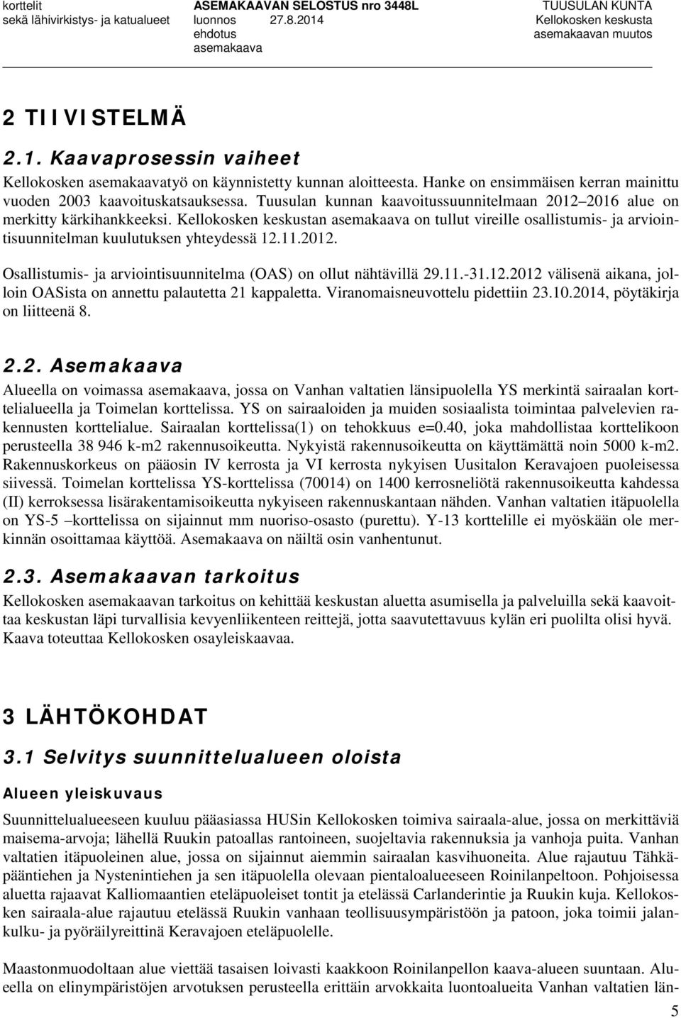 11.-31.12.2012 välisenä aikana, jolloin OASista on annettu palautetta 21 kappaletta. Viranomaisneuvottelu pidettiin 23.10.2014, pöytäkirja on liitteenä 8. 2.2. Asemakaava Alueella on voimassa, jossa on Vanhan valtatien länsipuolella YS merkintä sairaalan korttelialueella ja Toimelan korttelissa.