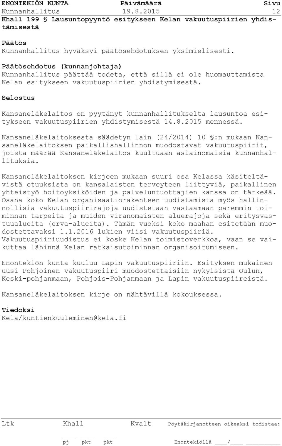 vakuutuspiirien yhdistymisestä. Kansaneläkelaitos on pyytänyt kunnanhallitukselta lausuntoa esitykseen vakuutuspiirien yhdistymisestä 14.8.2015 mennessä.