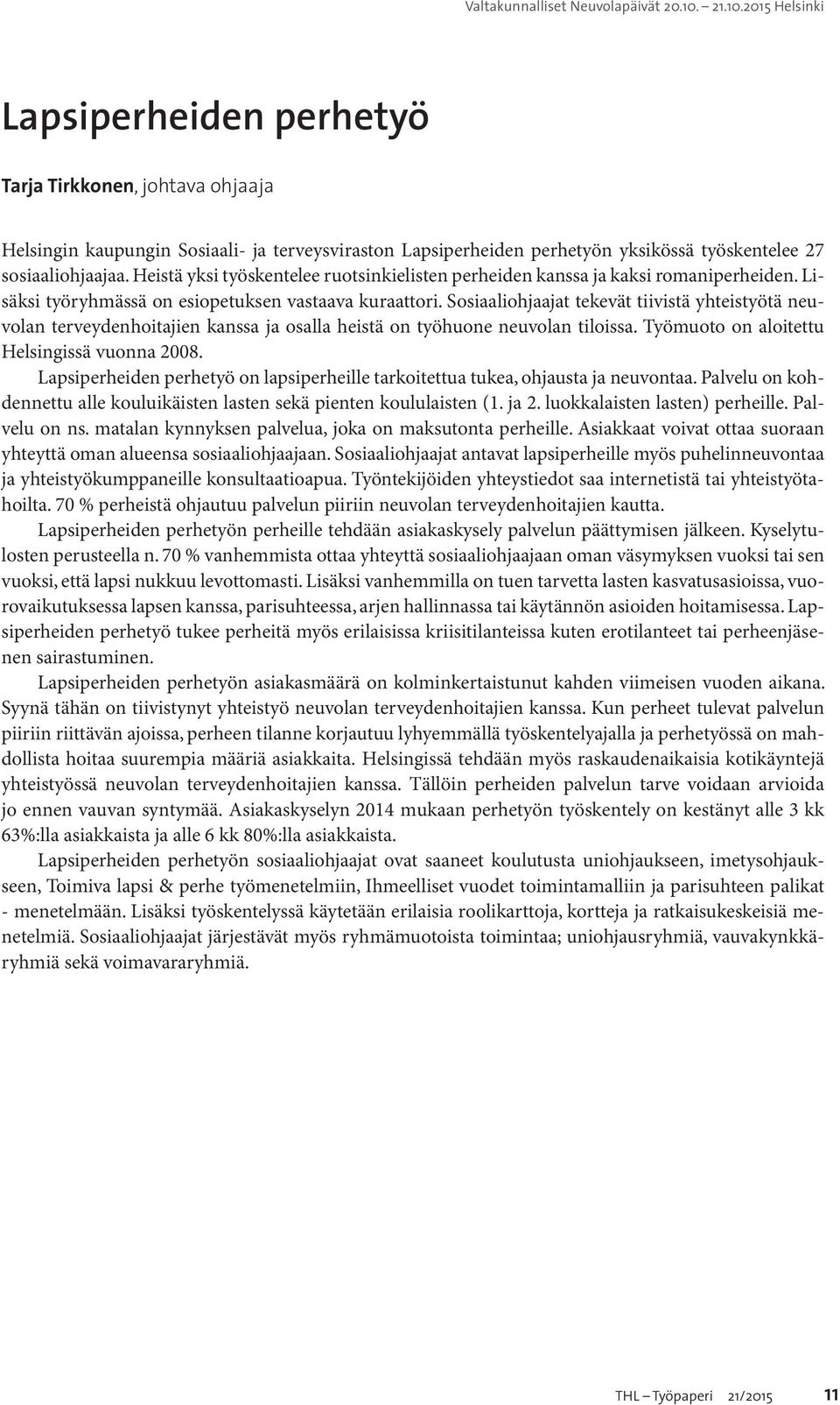 Sosiaaliohjaajat tekevät tiivistä yhteistyötä neuvolan terveydenhoitajien kanssa ja osalla heistä on työhuone neuvolan tiloissa. Työmuoto on aloitettu Helsingissä vuonna 2008.