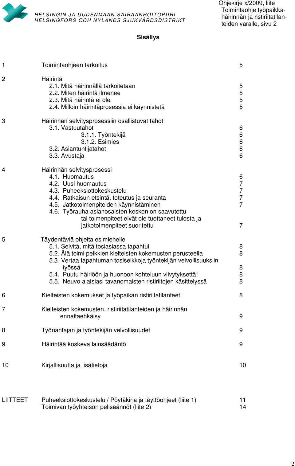 1. Huomautus 6 4.2. Uusi huomautus 7 4.3. Puheeksiottokeskustelu 7 4.4. Ratkaisun etsintä, toteutus ja seuranta 7 4.5. Jatkotoimenpiteiden käynnistäminen 7 4.6. Työrauha asianosaisten kesken on saavutettu tai toimenpiteet eivät ole tuottaneet tulosta ja jatkotoimenpiteet suoritettu 7 5 Täydentäviä ohjeita esimiehelle 5.