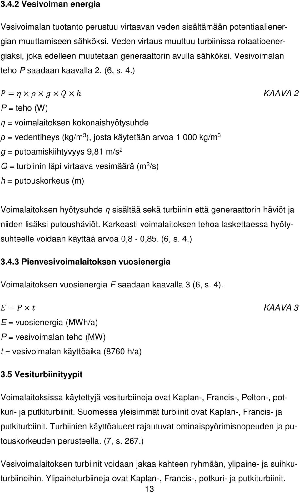 ) = h KAAVA 2 P = teho (W) η = voimalaitoksen kokonaishyötysuhde ρ = vedentiheys (kg/m 3 ), josta käytetään arvoa 1 000 kg/m 3 g = putoamiskiihtyvyys 9,81 m/s 2 Q = turbiinin läpi virtaava vesimäärä