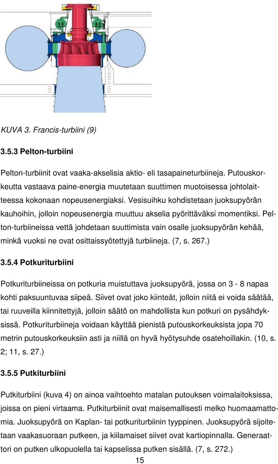 Vesisuihku kohdistetaan juoksupyörän kauhoihin, jolloin nopeusenergia muuttuu akselia pyörittäväksi momentiksi.