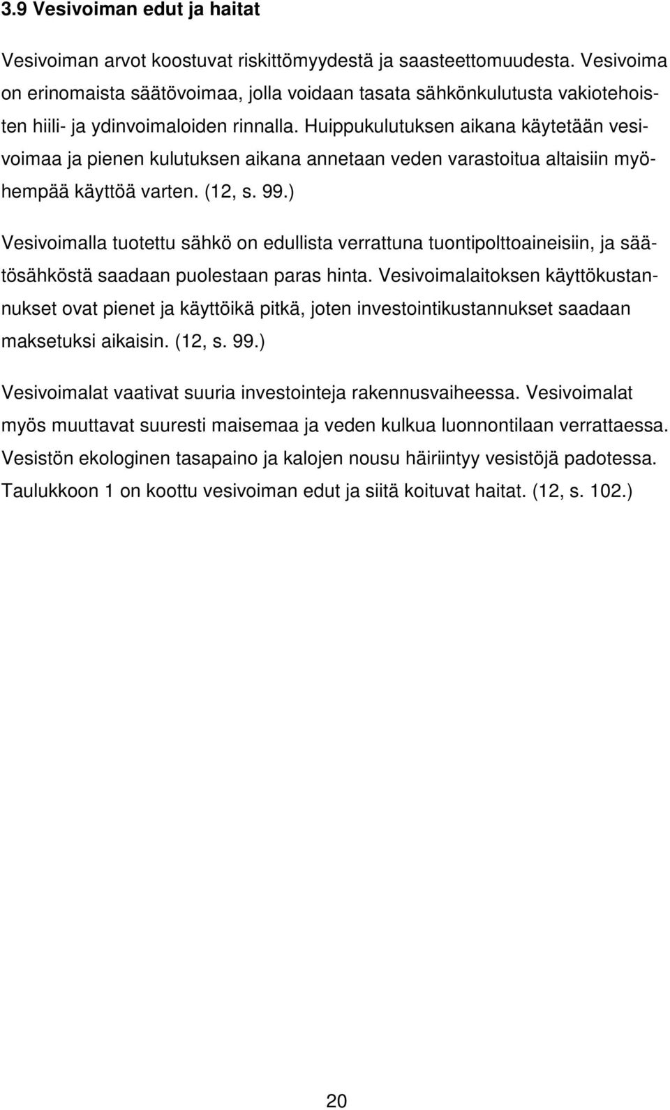 Huippukulutuksen aikana käytetään vesivoimaa ja pienen kulutuksen aikana annetaan veden varastoitua altaisiin myöhempää käyttöä varten. (12, s. 99.