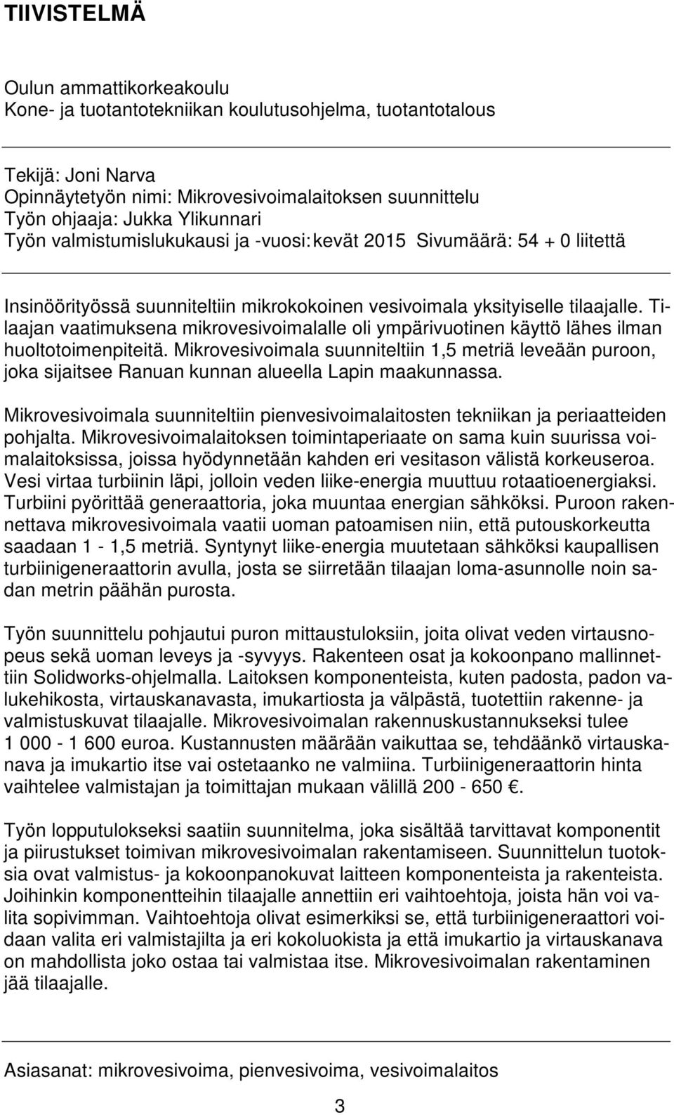 Tilaajan vaatimuksena mikrovesivoimalalle oli ympärivuotinen käyttö lähes ilman huoltotoimenpiteitä.