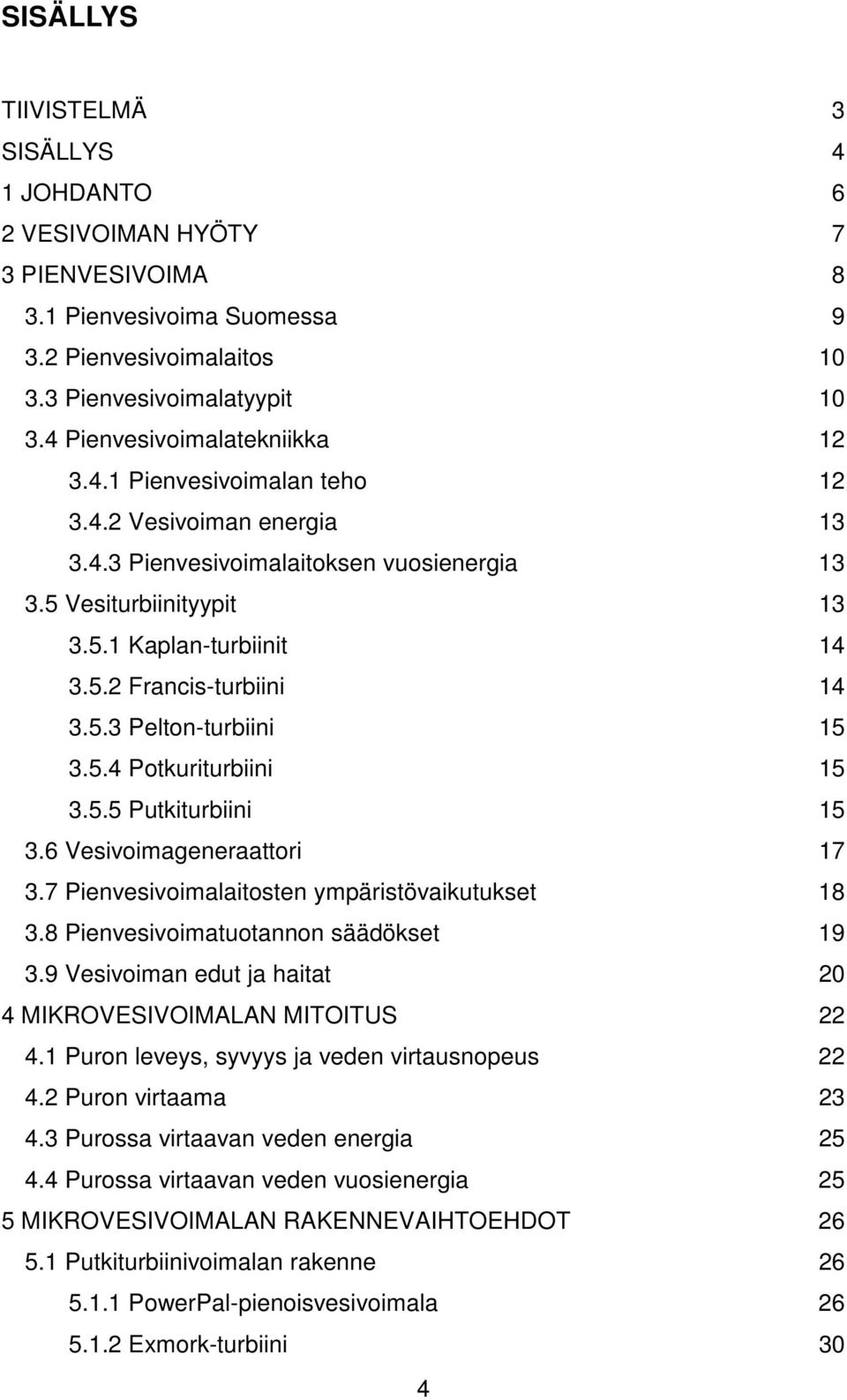 5.3 Pelton-turbiini 15 3.5.4 Potkuriturbiini 15 3.5.5 Putkiturbiini 15 3.6 Vesivoimageneraattori 17 3.7 Pienvesivoimalaitosten ympäristövaikutukset 18 3.8 Pienvesivoimatuotannon säädökset 19 3.