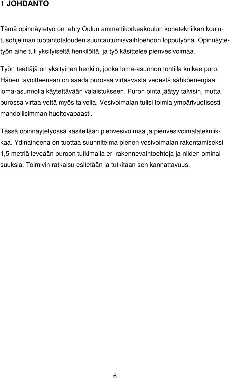 Hänen tavoitteenaan on saada purossa virtaavasta vedestä sähköenergiaa loma-asunnolla käytettävään valaistukseen. Puron pinta jäätyy talvisin, mutta purossa virtaa vettä myös talvella.