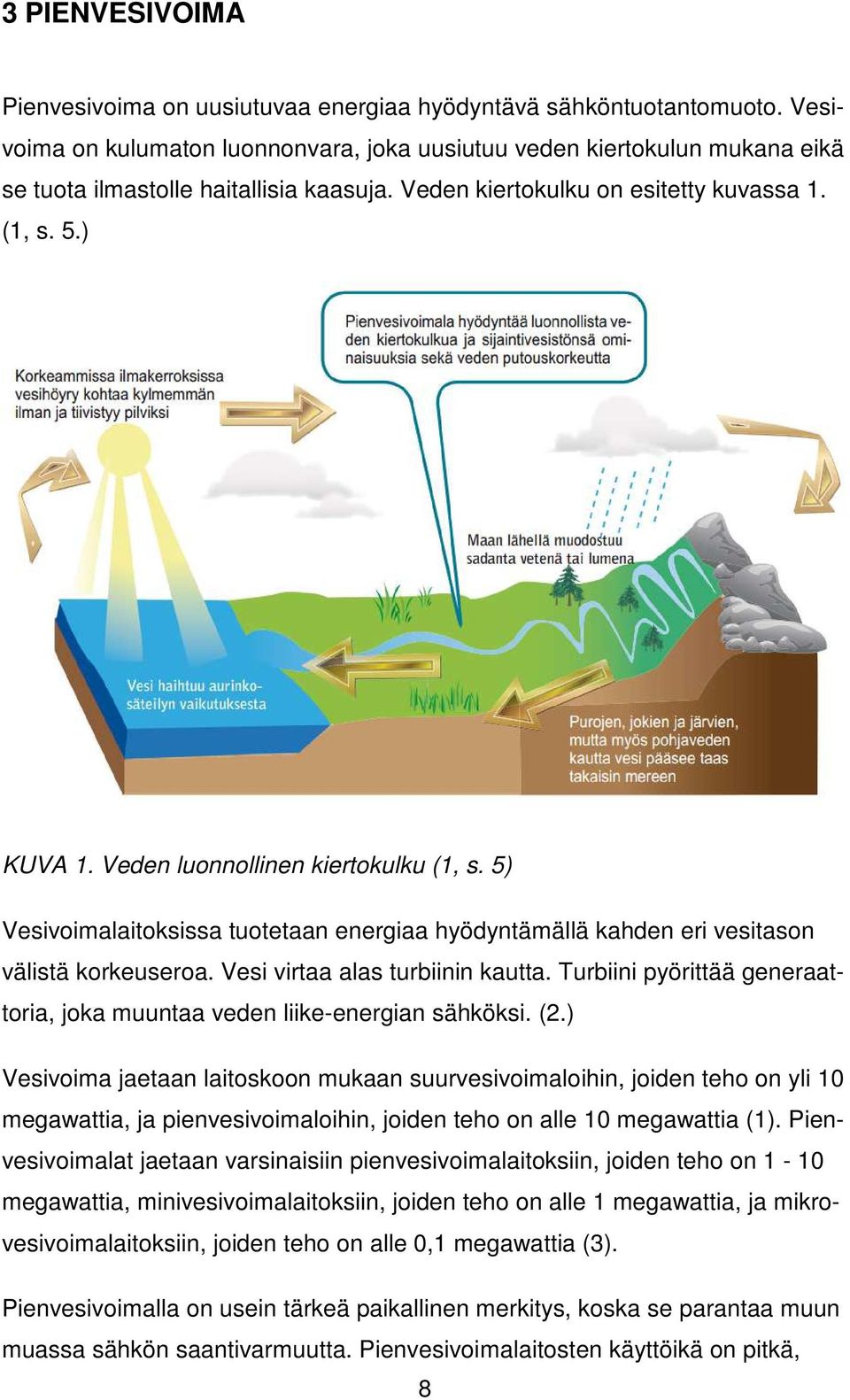 Veden luonnollinen kiertokulku (1, s. 5) Vesivoimalaitoksissa tuotetaan energiaa hyödyntämällä kahden eri vesitason välistä korkeuseroa. Vesi virtaa alas turbiinin kautta.
