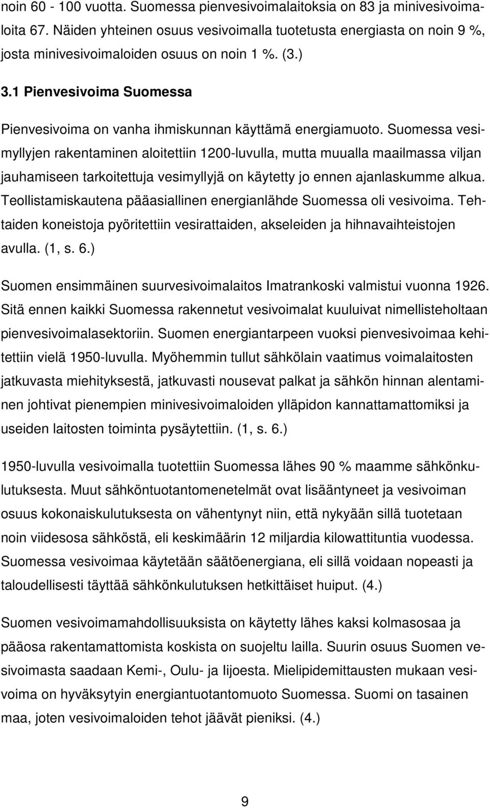 Suomessa vesimyllyjen rakentaminen aloitettiin 1200-luvulla, mutta muualla maailmassa viljan jauhamiseen tarkoitettuja vesimyllyjä on käytetty jo ennen ajanlaskumme alkua.
