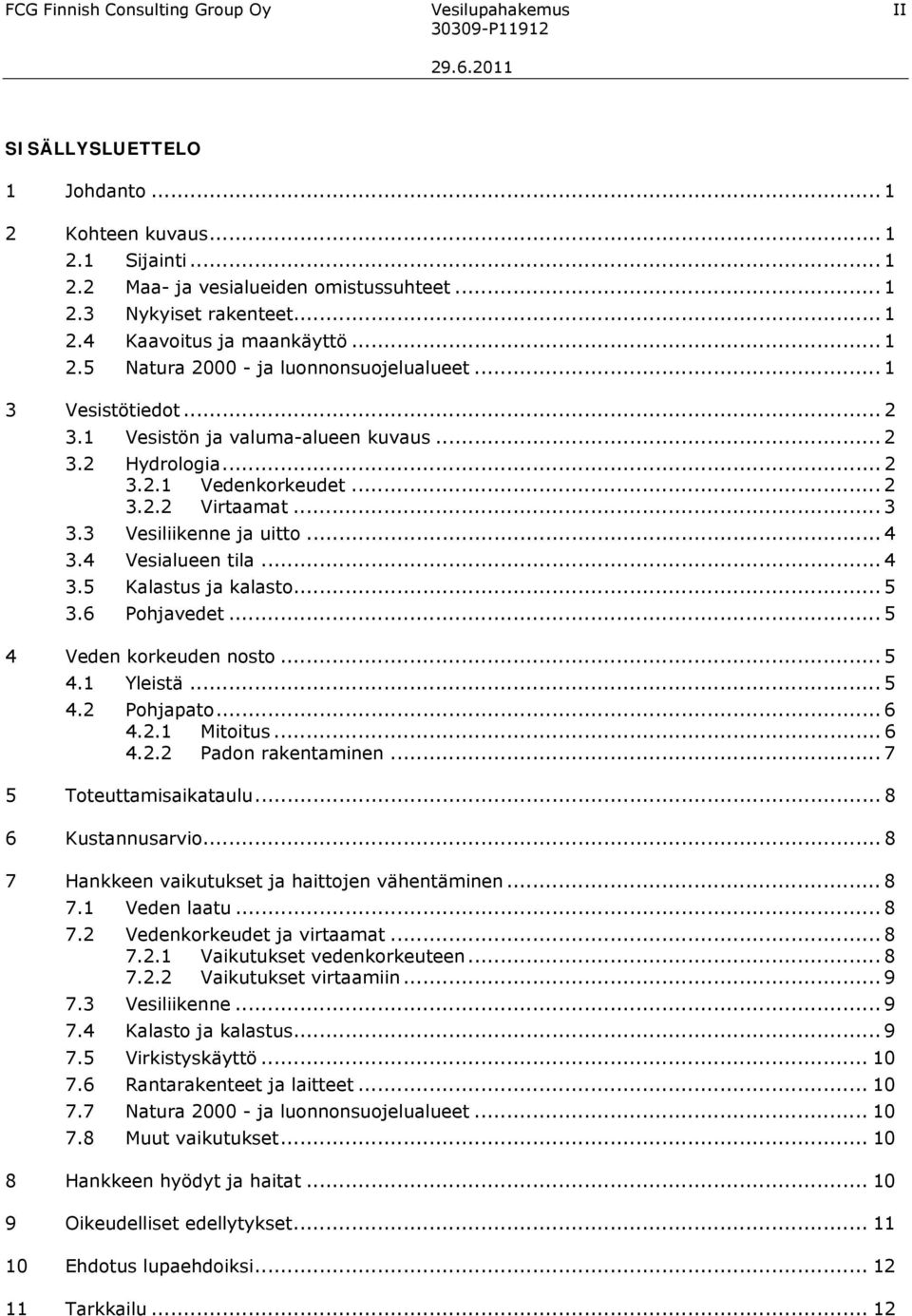 3 Vesiliikenne ja uitto... 4 3.4 Vesialueen tila... 4 3.5 Kalastus ja kalasto... 5 3.6 Pohjavedet... 5 4 Veden korkeuden nosto... 5 4.1 Yleistä... 5 4.2 Pohjapato... 6 4.2.1 Mitoitus... 6 4.2.2 Padon rakentaminen.